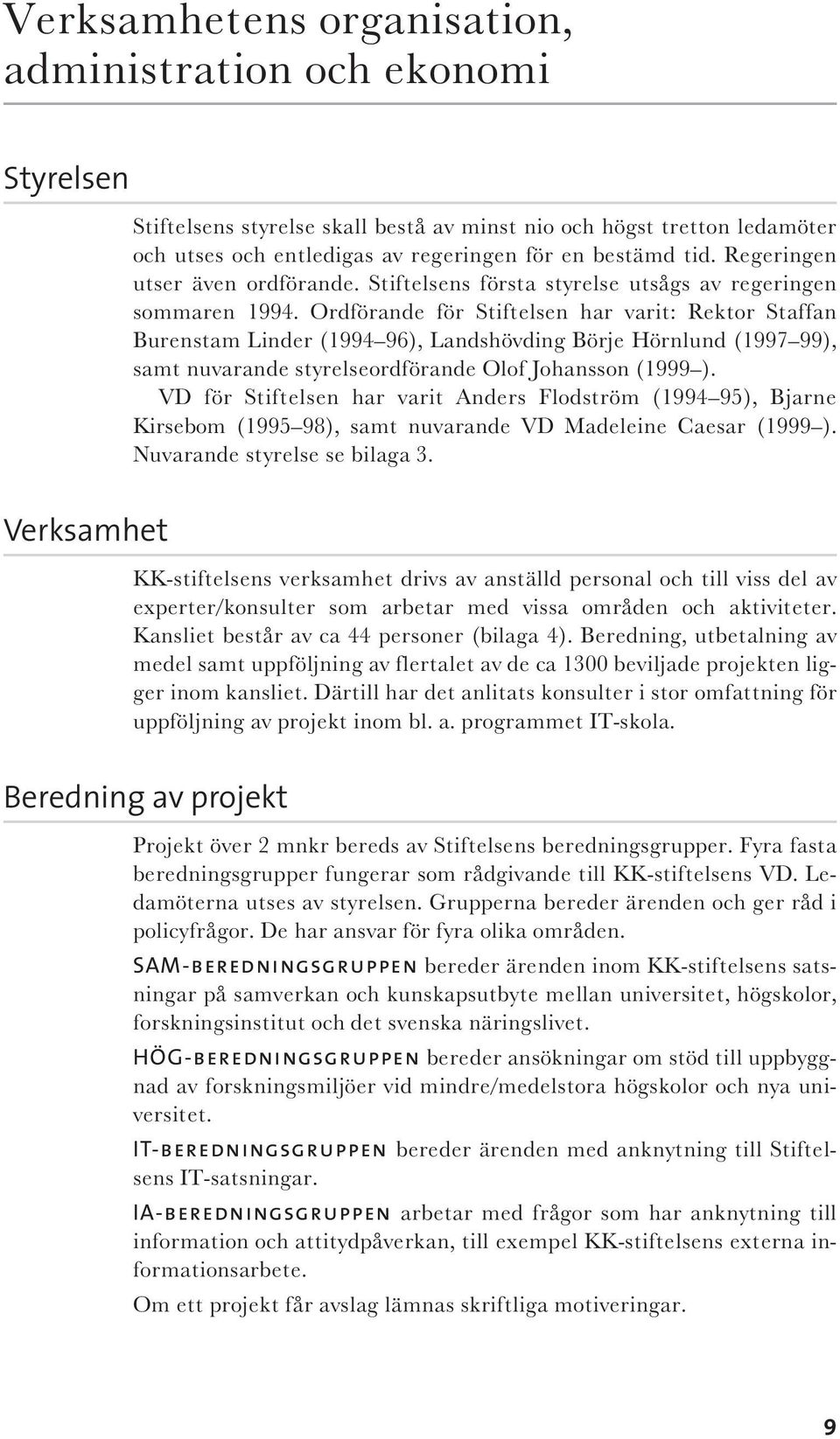 Ordförande för Stiftelsen har varit: Rektor Staffan Burenstam Linder (1994 96), Landshövding Börje Hörnlund (1997 99), samt nuvarande styrelseordförande Olof Johansson (1999 ).