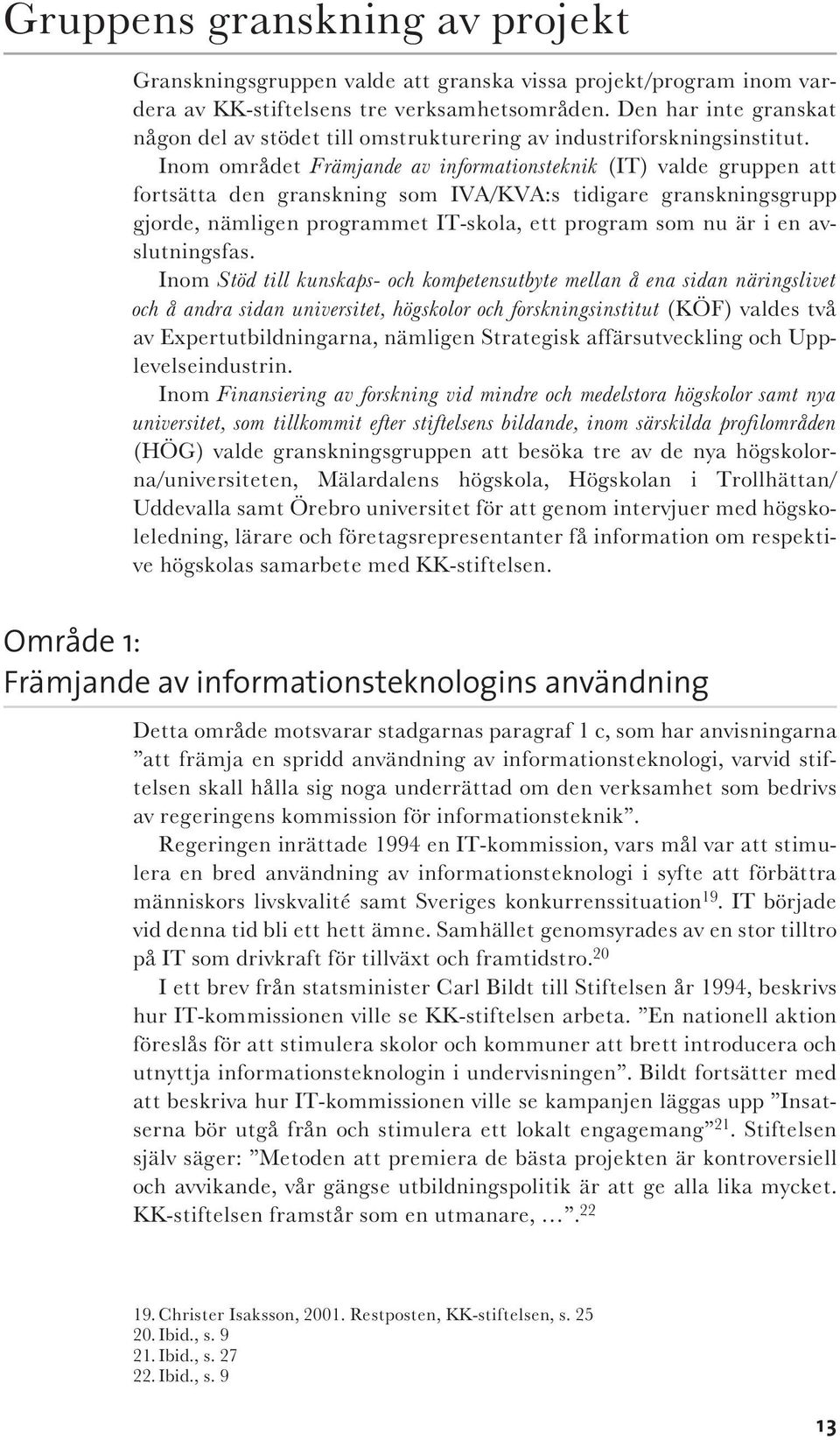 Inom området Främjande av informationsteknik (IT) valde gruppen att fortsätta den granskning som IVA/KVA:s tidigare granskningsgrupp gjorde, nämligen programmet IT-skola, ett program som nu är i en