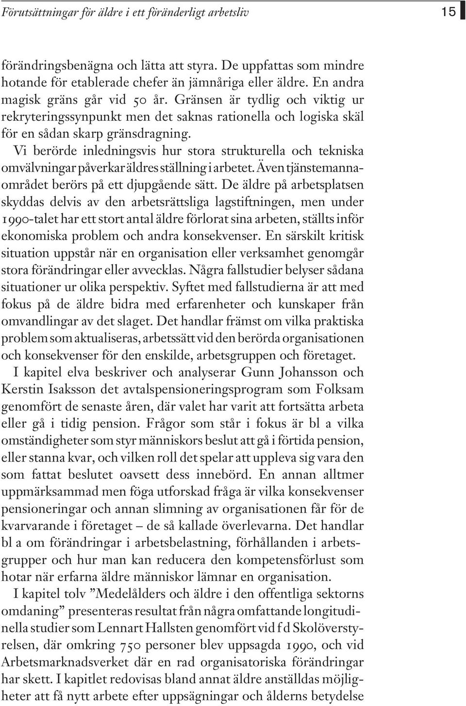 Vi berörde inledningsvis hur stora strukturella och tekniska omvälvningar påverkar äldres ställning i arbetet. Även tjänstemannaområdet berörs på ett djupgående sätt.