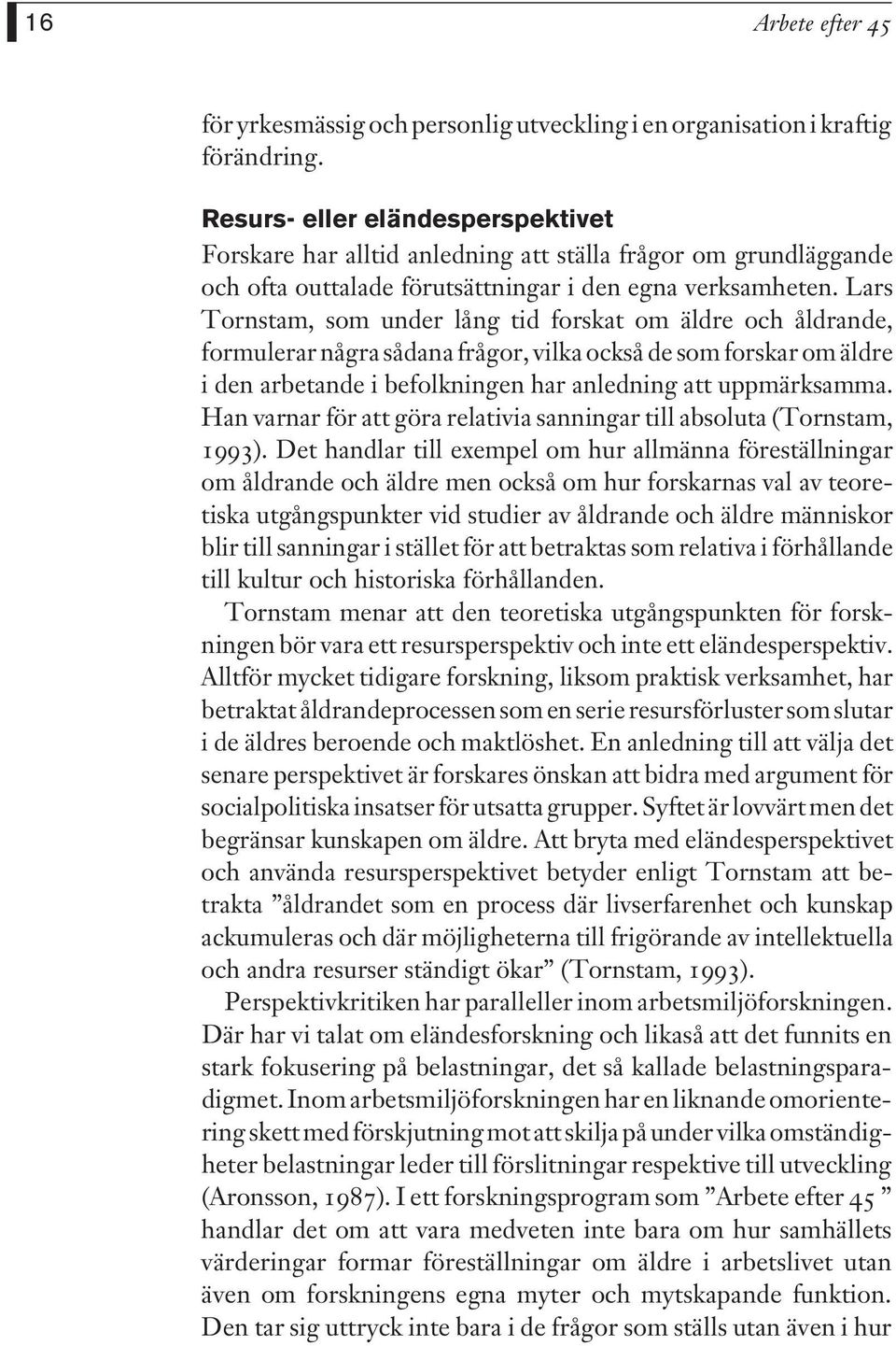 Lars Tornstam, som under lång tid forskat om äldre och åldrande, formulerar några sådana frågor, vilka också de som forskar om äldre i den arbetande i befolkningen har anledning att uppmärksamma.