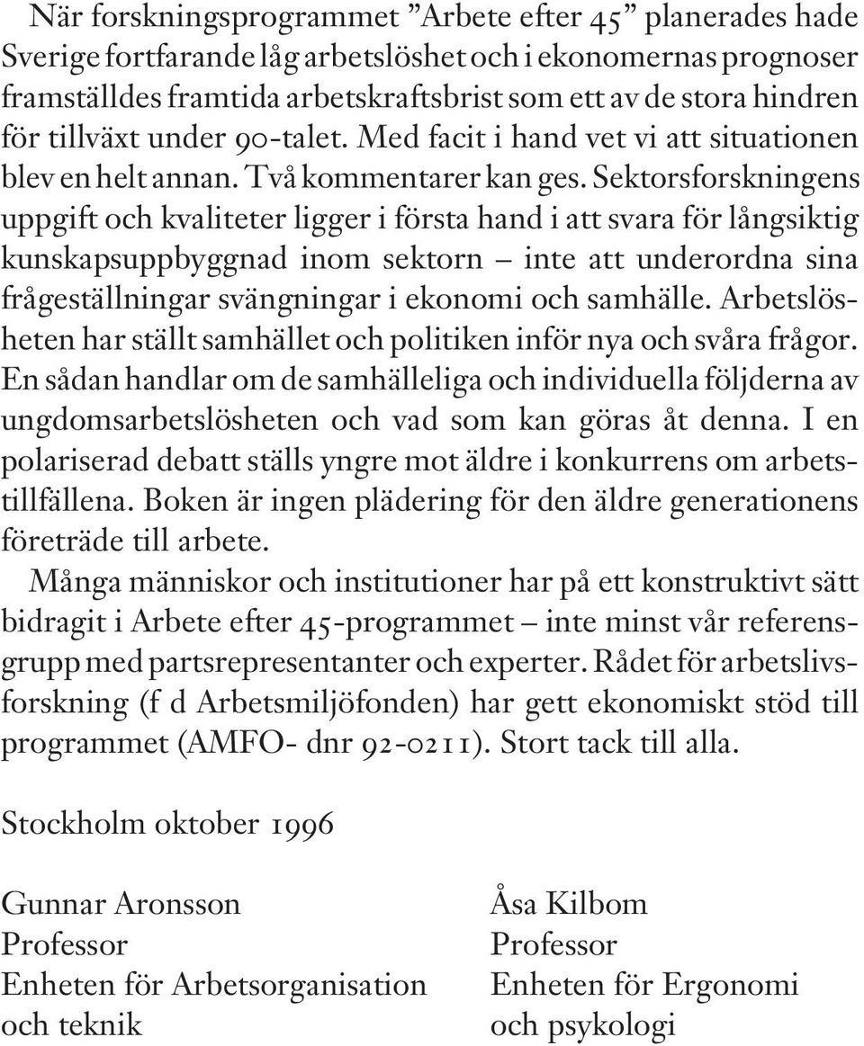 Sektorsforskningens uppgift och kvaliteter ligger i första hand i att svara för långsiktig kunskapsuppbyggnad inom sektorn inte att underordna sina frågeställningar svängningar i ekonomi och samhälle.