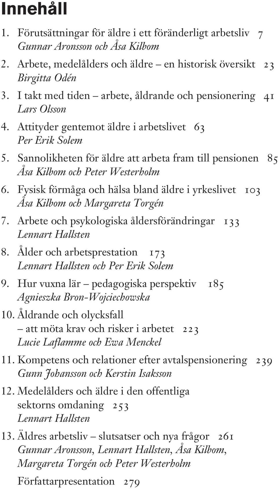 Sannolikheten för äldre att arbeta fram till pensionen 85 Åsa Kilbom och Peter Westerholm 6. Fysisk förmåga och hälsa bland äldre i yrkeslivet 103 Åsa Kilbom och Margareta Torgén 7.