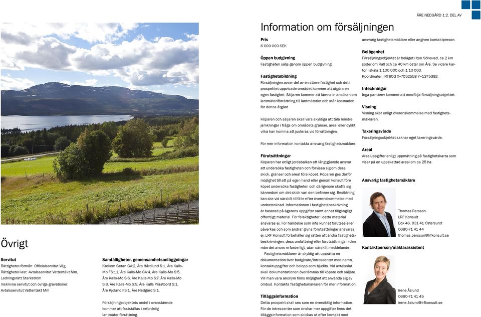 Se vidare kar- Fastighetsbildning Försäljningen avser del av en större fastighet och det i prospektet uppvisade området kommer att utgöra en egen fastighet.