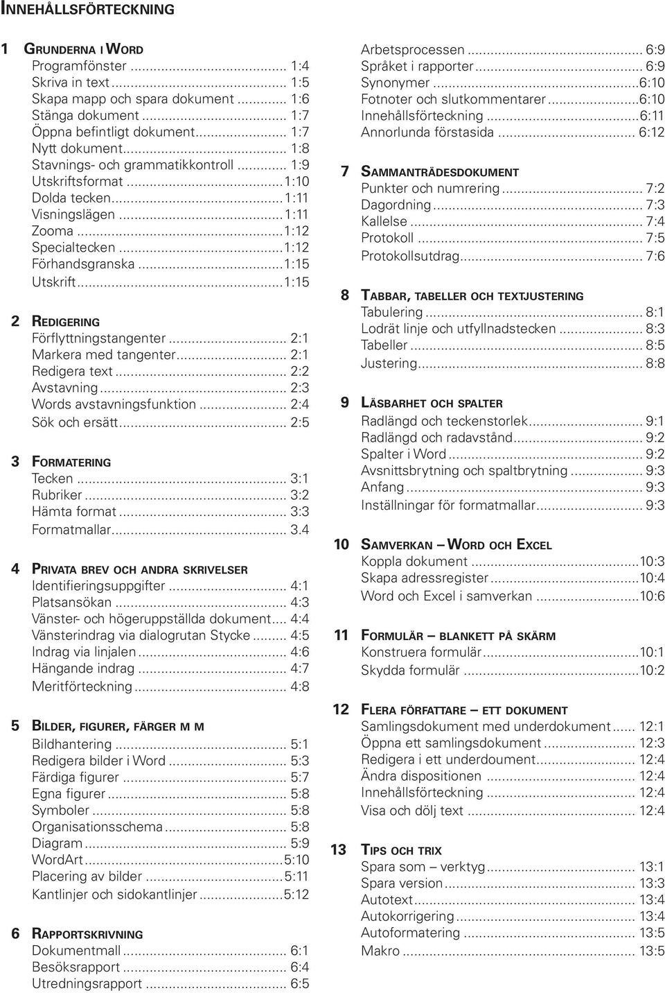 ..1:15 2 REDIGERING Förflyttningstangenter... 2:1 Markera med tangenter... 2:1 Redigera text... 2:2 Avstavning... 2:3 Words avstavningsfunktion... 2:4 Sök och ersätt... 2:5 3 FORMATERING Tecken.