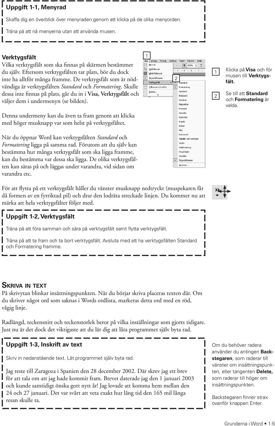 De verktygsfält som är nödvändiga är verktygsfälten Standard och Formatering. Skulle dessa inte finnas på plats, går du in i Visa, Verktygsfält och väljer dem i undermenyn (se bilden).