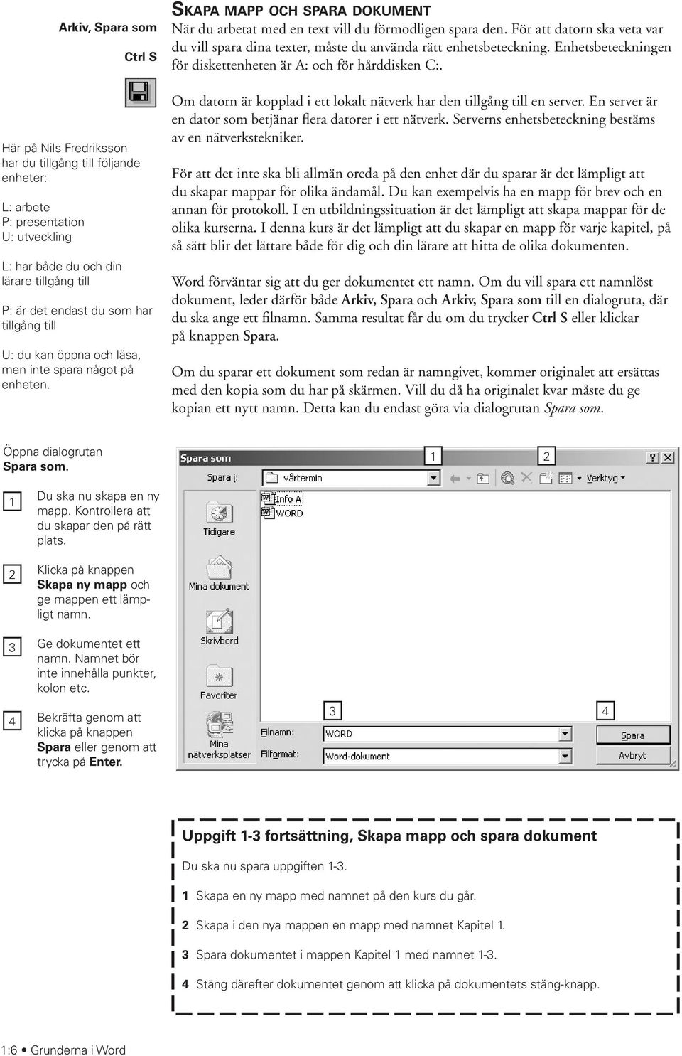 För att datorn ska veta var du vill spara dina texter, måste du använda rätt enhetsbeteckning. Enhetsbeteckningen för diskettenheten är A: och för hårddisken C:.