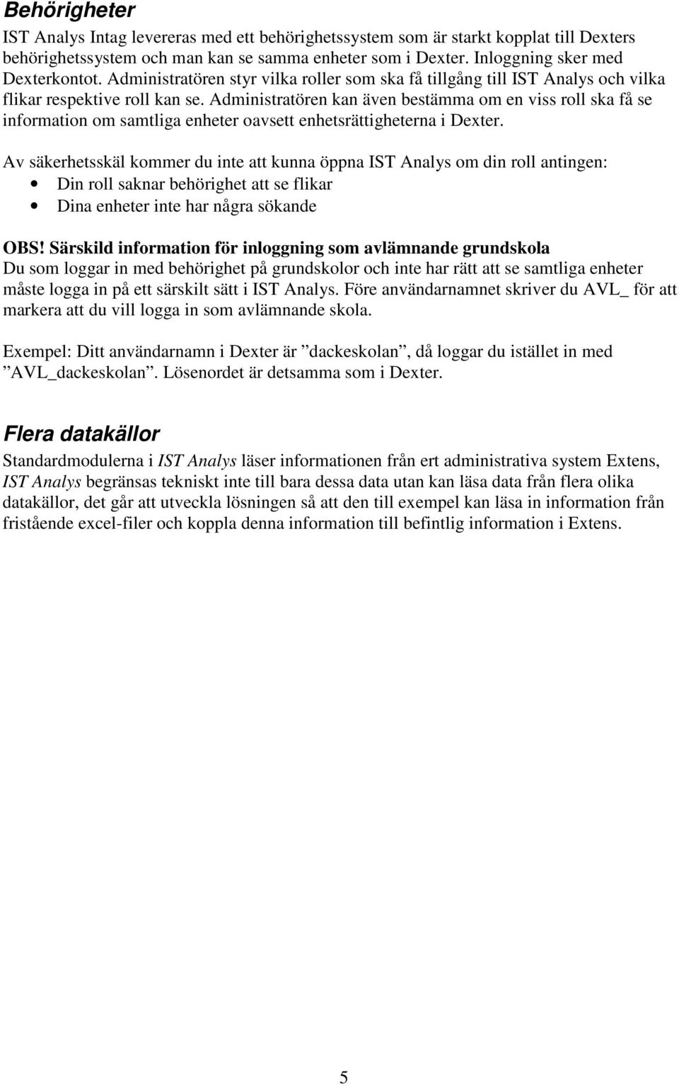 Administratören kan även bestämma om en viss roll ska få se information om samtliga enheter oavsett enhetsrättigheterna i Dexter.