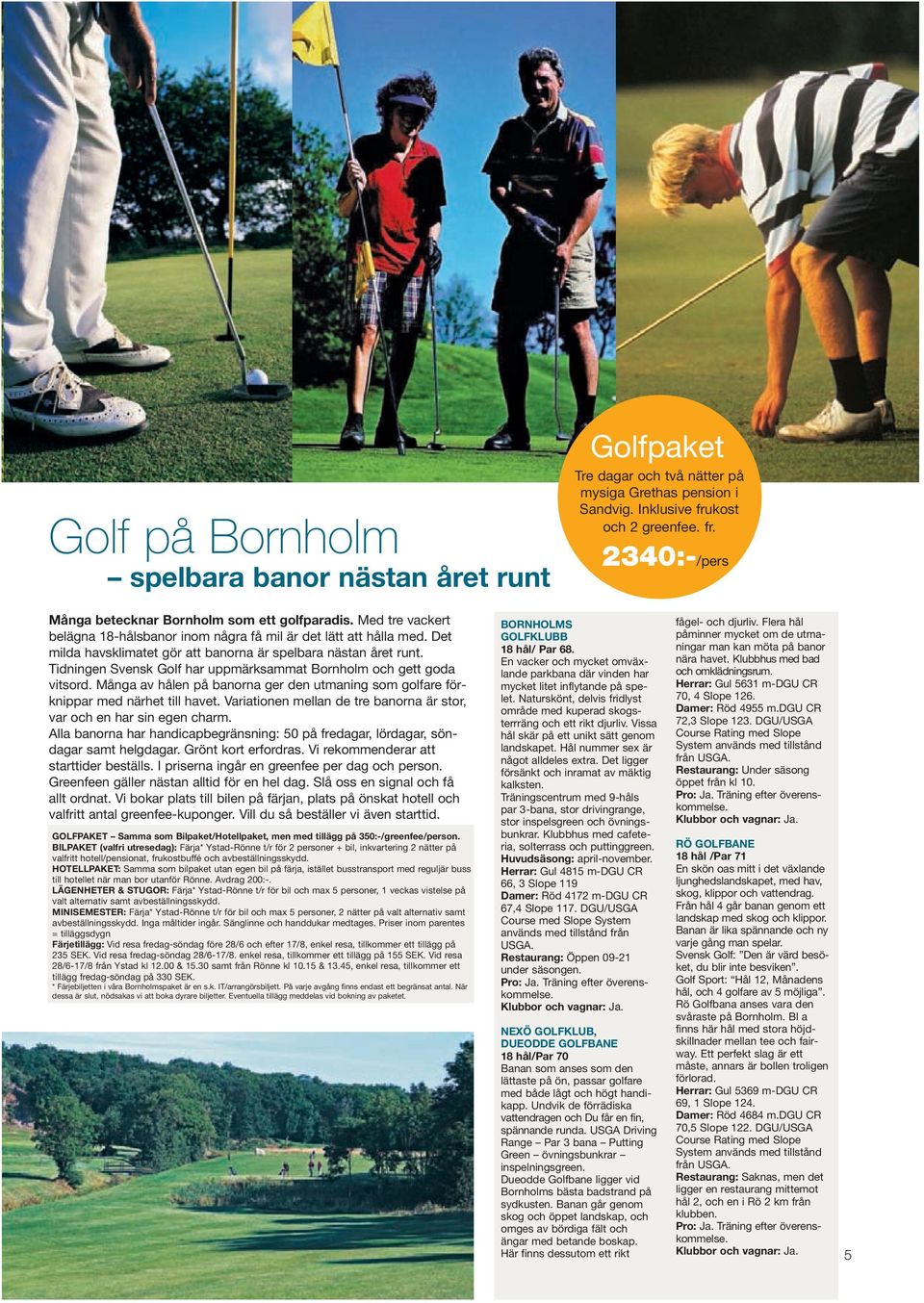 Tidningen Svensk Golf har uppmärksammat Bornholm och gett goda vitsord. Många av hålen på banorna ger den utmaning som golfare förknippar med närhet till havet.