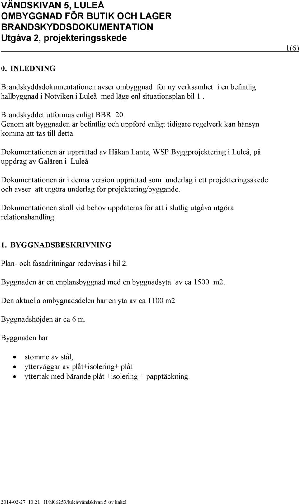 Dokumentationen är upprättad av Håkan Lantz, WSP Byggprojektering i Luleå, på uppdrag av Galären i Luleå Dokumentationen är i denna version upprättad som underlag i ett projekteringsskede och avser