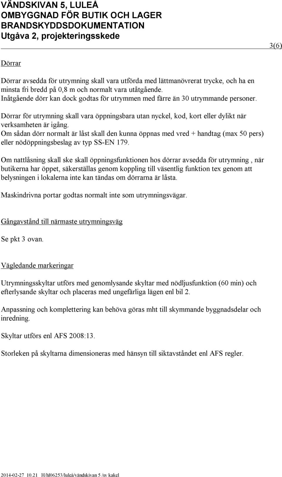 Om sådan dörr normalt är låst skall den kunna öppnas med vred + handtag (max 50 pers) eller nödöppningsbeslag av typ SS-EN 179.