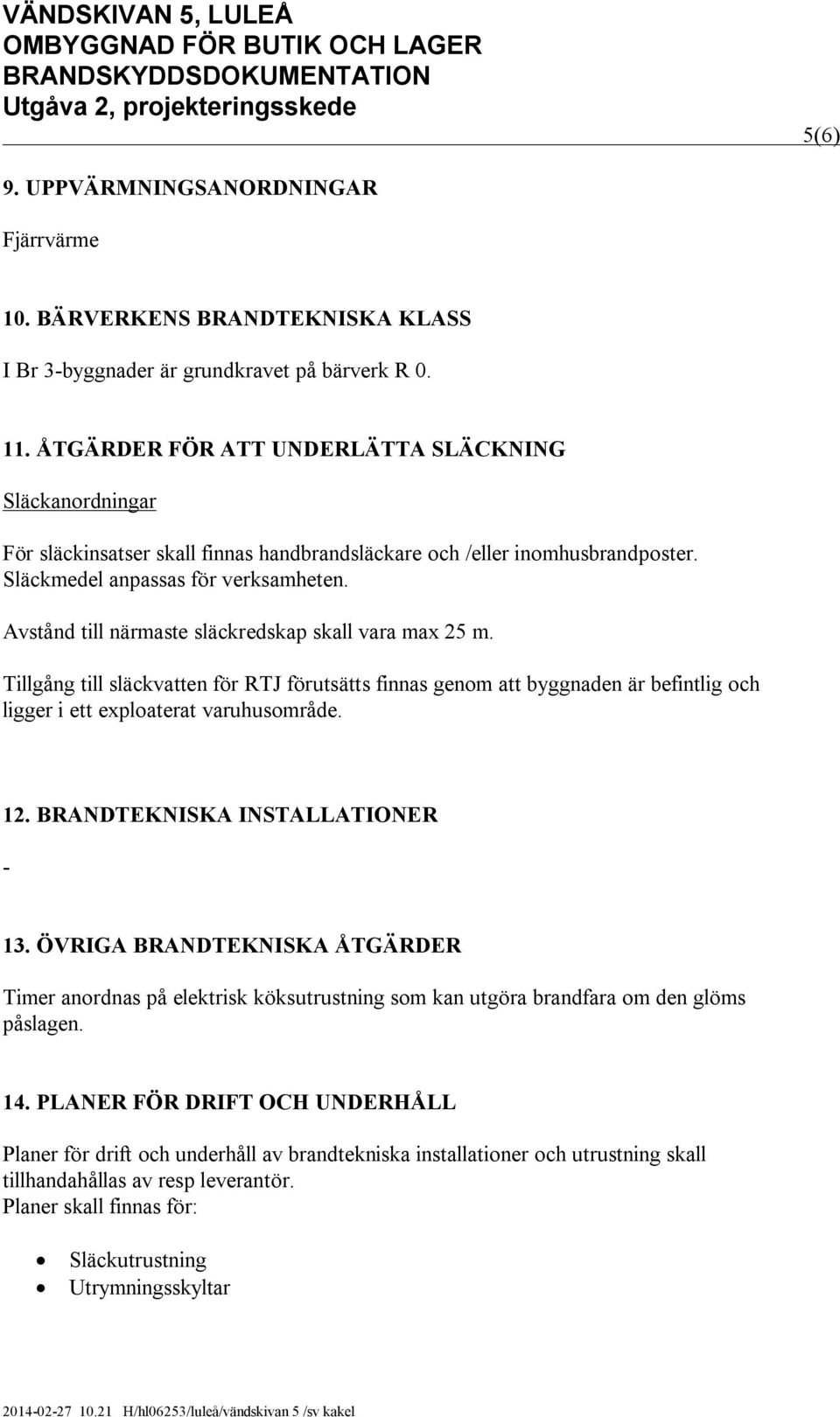 Avstånd till närmaste släckredskap skall vara max 25 m. Tillgång till släckvatten för RTJ förutsätts finnas genom att byggnaden är befintlig och ligger i ett exploaterat varuhusområde. 12.