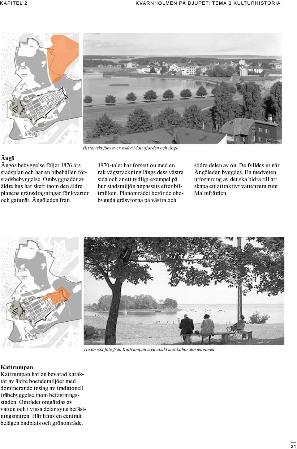 Ängöleden från 1970-talet har försett ön med en rak vägsträckning längs dess västra sida och är ett tydligt exempel på hur stadsmiljön anpassats efter biltrafiken.