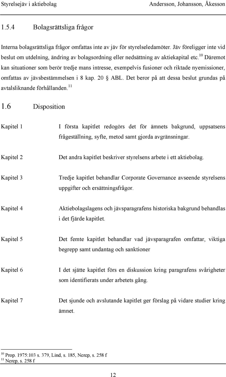 10 Däremot kan situationer som berör tredje mans intresse, exempelvis fusioner och riktade nyemissioner, omfattas av jävsbestämmelsen i 8 kap. 20 ABL.