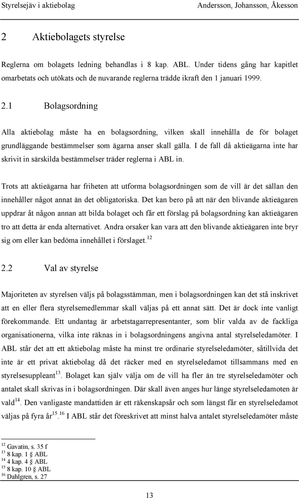 I de fall då aktieägarna inte har skrivit in särskilda bestämmelser träder reglerna i ABL in.