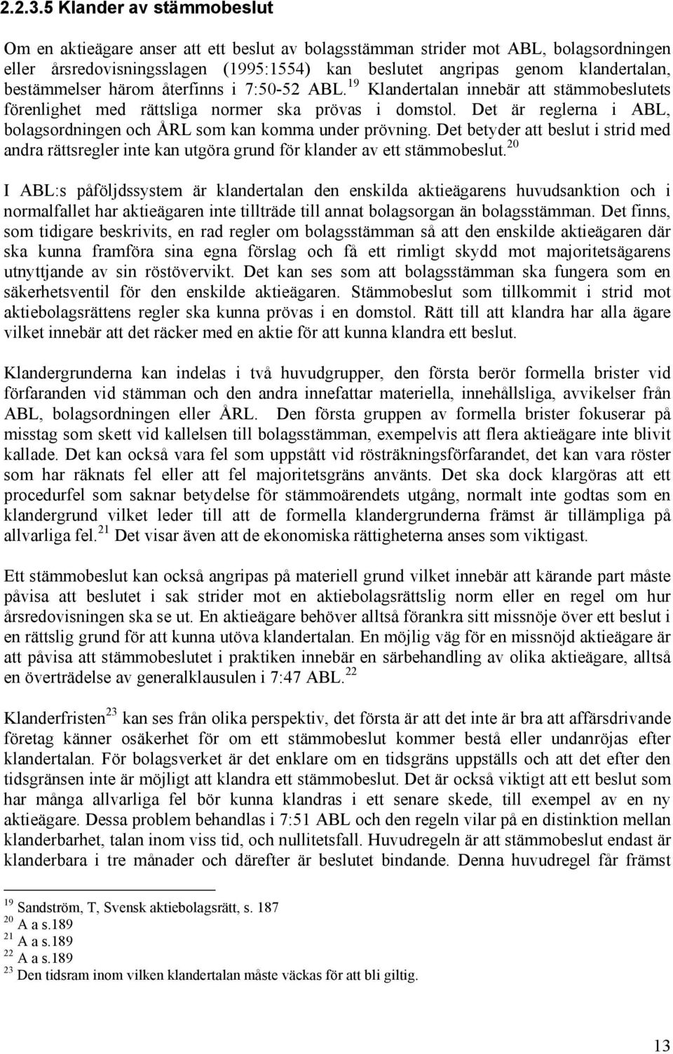 bestämmelser härom återfinns i 7:50-52 ABL. 19 Klandertalan innebär att stämmobeslutets förenlighet med rättsliga normer ska prövas i domstol.