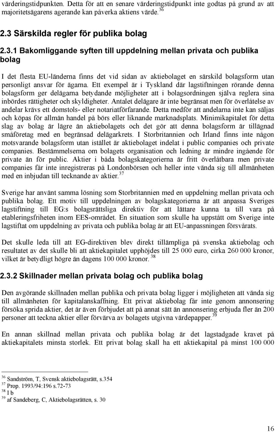 Ett exempel är i Tyskland där lagstiftningen rörande denna bolagsform ger delägarna betydande möjligheter att i bolagsordningen själva reglera sina inbördes rättigheter och skyldigheter.