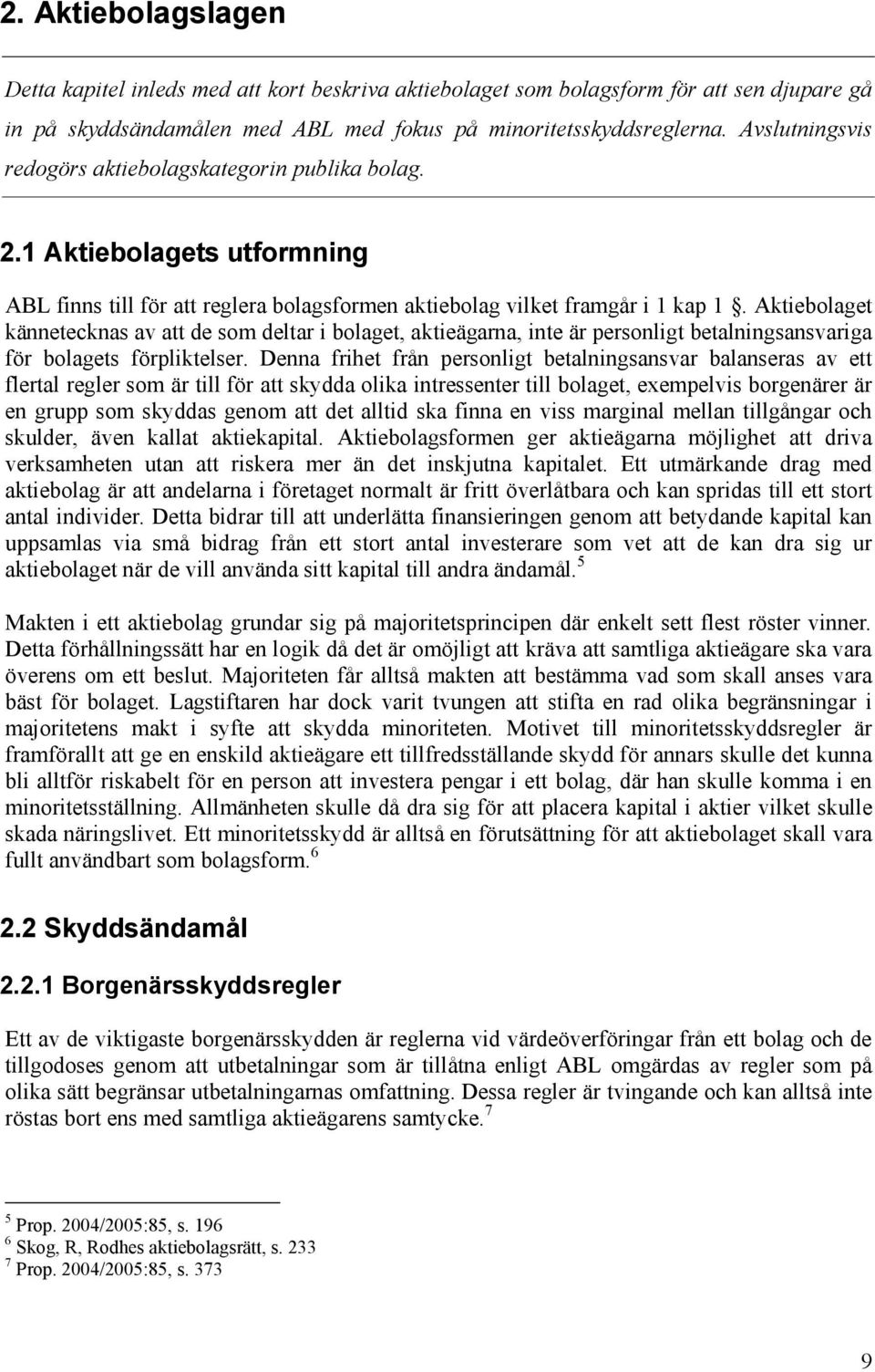 Aktiebolaget kännetecknas av att de som deltar i bolaget, aktieägarna, inte är personligt betalningsansvariga för bolagets förpliktelser.