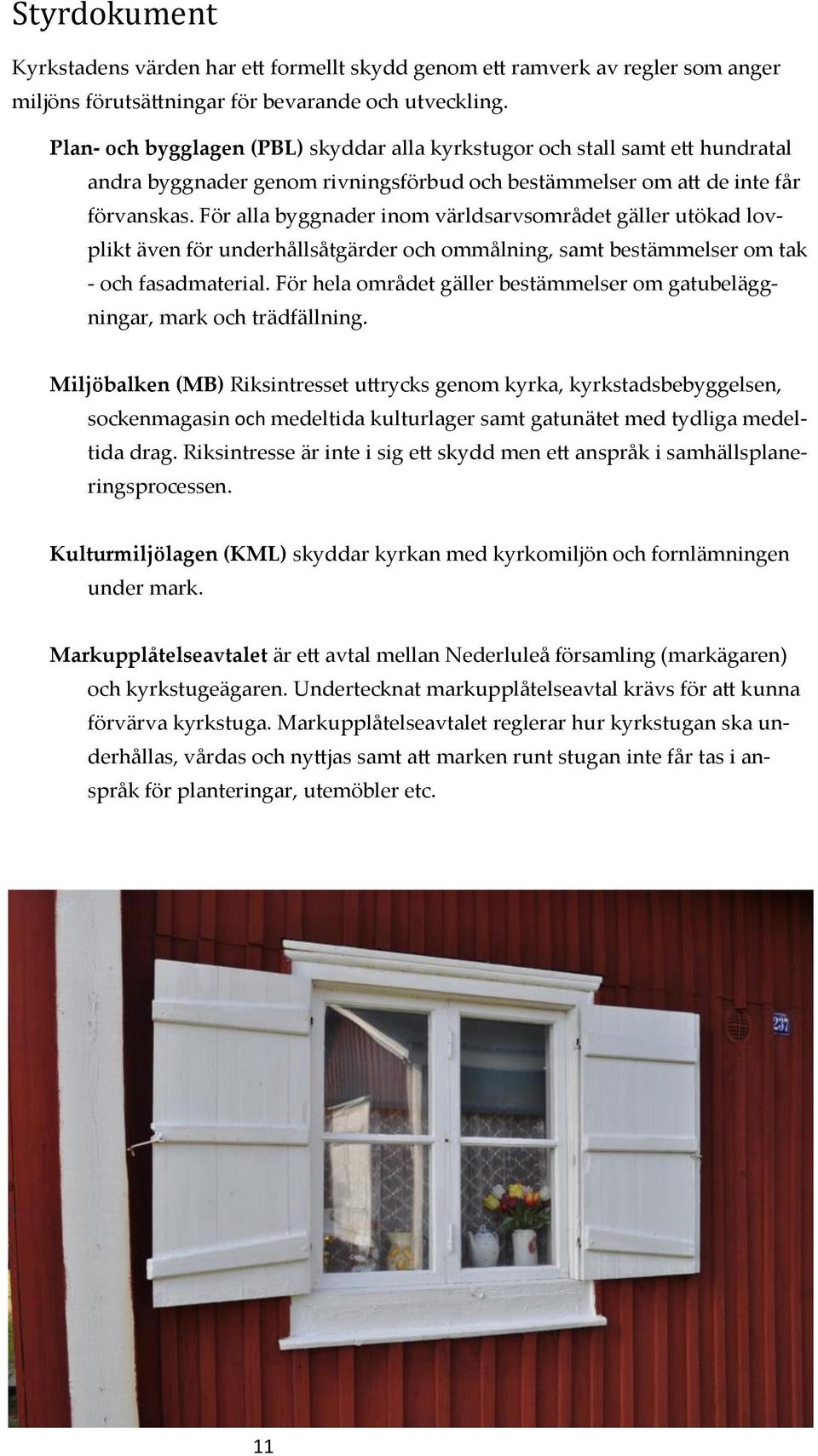 För alla byggnader inom världsarvsområdet gäller utökad lovplikt även för underhållsåtgärder och ommålning, samt bestämmelser om tak - och fasadmaterial.