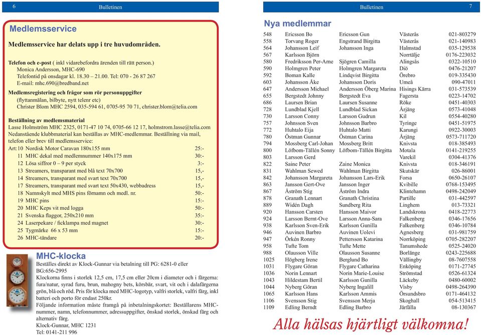 net Medlemsregistering och frågor som rör personuppgifter (flyttanmälan, bilbyte, nytt telenr etc) Christer Blom MHC 2594, 035-594 61, 0705-95 70 71, christer.blom@telia.