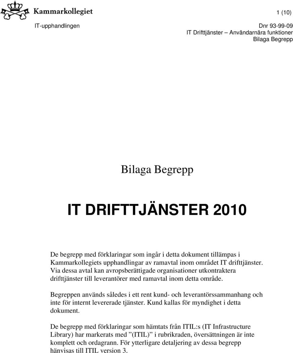 Begreppen används således i ett rent kund- och leverantörssammanhang och inte för internt levererade tjänster. Kund kallas för myndighet i detta dokument.