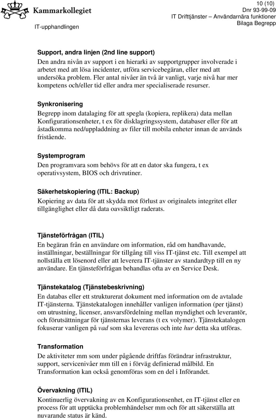 Synkronisering Begrepp inom datalaging för att spegla (kopiera, replikera) data mellan Konfigurationsenheter, t ex för disklagringssystem, databaser eller för att åstadkomma ned/uppladdning av filer