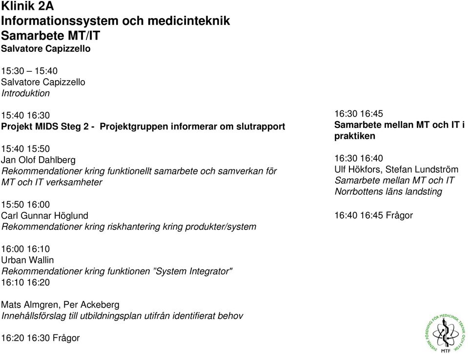 riskhantering kring produkter/system 16:30 16:45 Samarbete mellan MT och IT i praktiken 16:30 16:40 Ulf Hökfors, Stefan Lundström Samarbete mellan MT och IT Norrbottens läns landsting 16:40