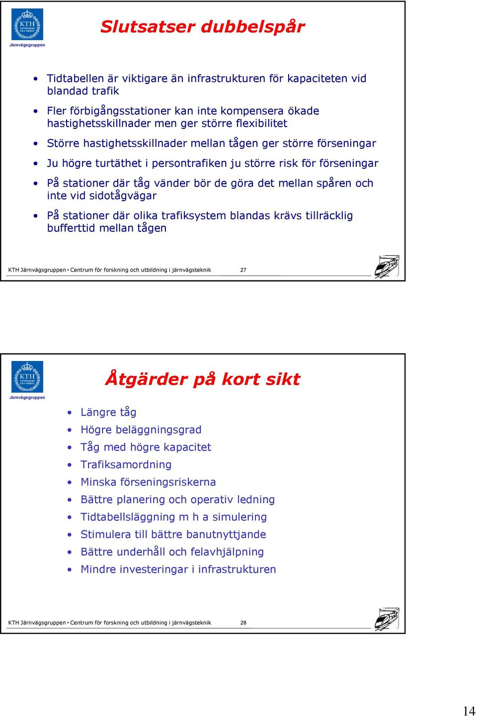 spåren och inte vid sidotågvägar På stationer där olika trafiksystem blandas krävs tillräcklig bufferttid mellan tågen 27 Åtgärder på kort sikt Längre tåg Högre beläggningsgrad Tåg med högre