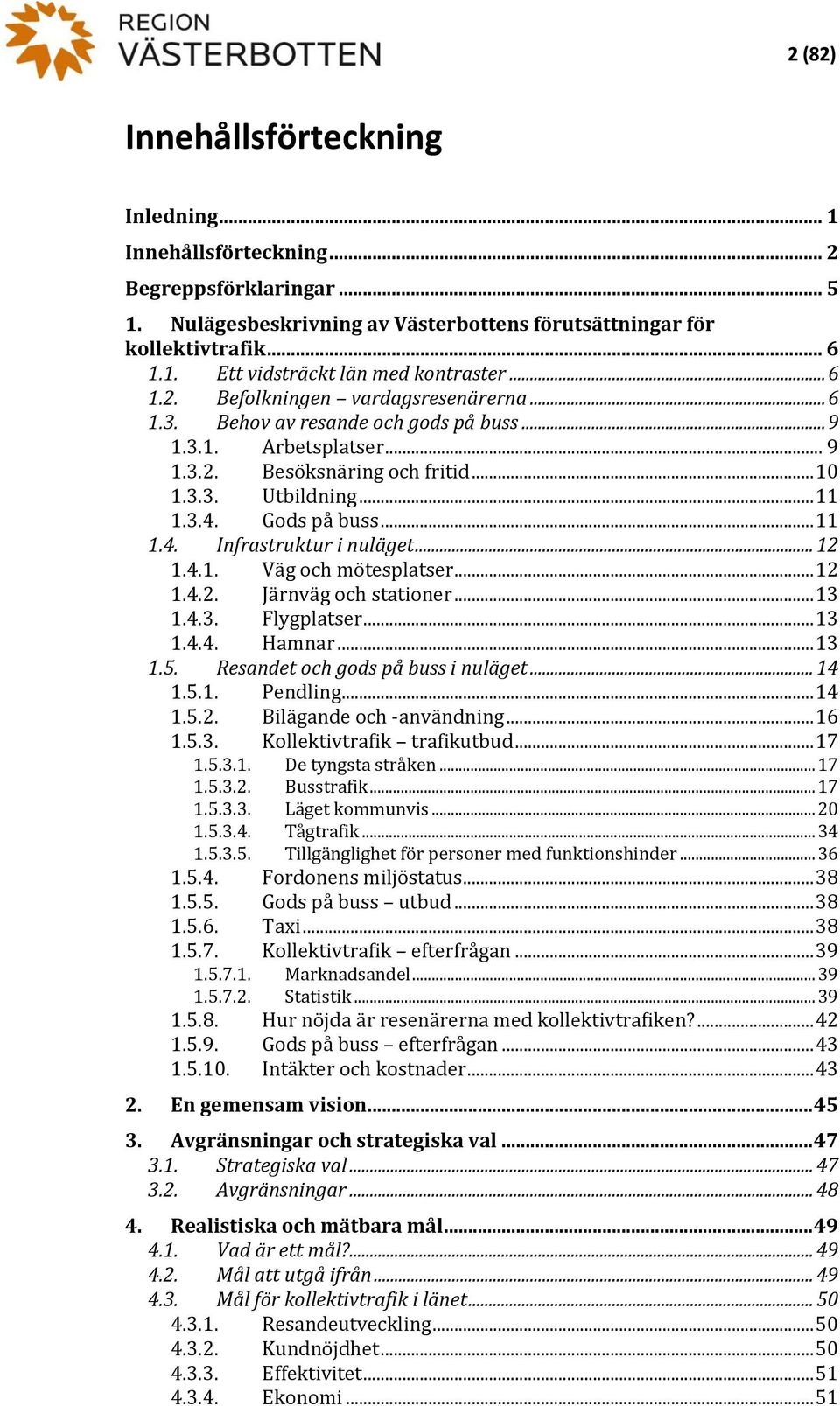 .. 11 1.4. Infrastruktur i nuläget... 12 1.4.1. Väg och mötesplatser... 12 1.4.2. Järnväg och stationer... 13 1.4.3. Flygplatser... 13 1.4.4. Hamnar... 13 1.5. Resandet och gods på buss i nuläget.