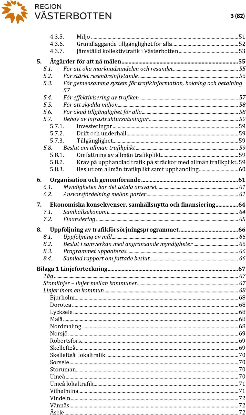 6. För ökad tillgänglighet för alla... 58 5.7. Behov av infrastruktursatsningar... 59 5.7.1. Investeringar... 59 5.7.2. Drift och underhåll... 59 5.7.3. Tillgänglighet... 59 5.8. Beslut om allmän trafikplikt.