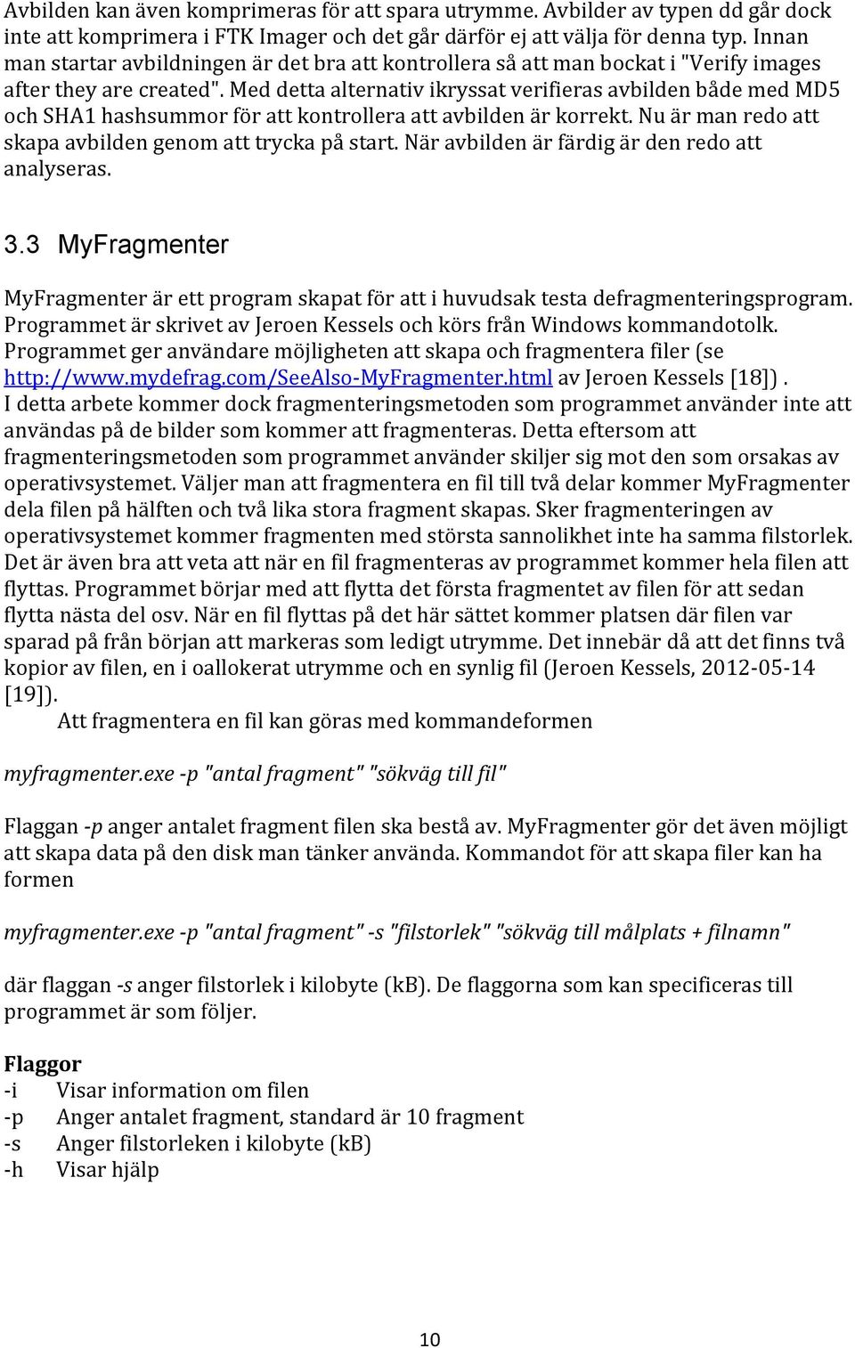 Med detta alternativ ikryssat verifieras avbilden både med MD5 och SHA1 hashsummor för att kontrollera att avbilden är korrekt. Nu är man redo att skapa avbilden genom att trycka på start.