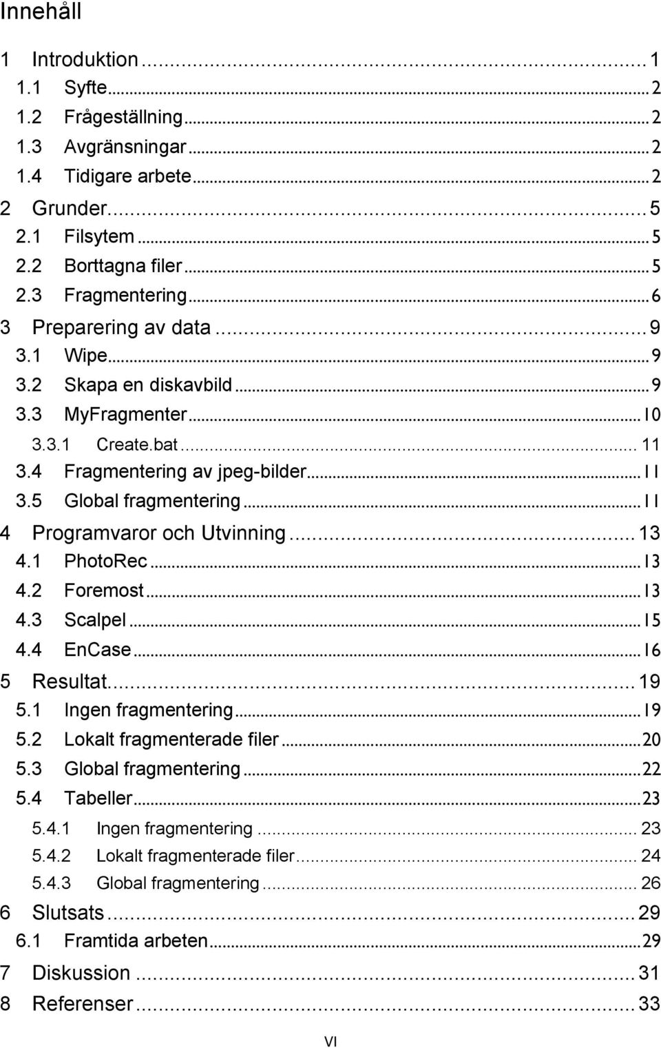 .. 11 4 Programvaror och Utvinning... 13 4.1 PhotoRec... 13 4.2 Foremost... 13 4.3 Scalpel... 15 4.4 EnCase... 16 5 Resultat... 19 5.1 Ingen fragmentering... 19 5.2 Lokalt fragmenterade filer... 20 5.