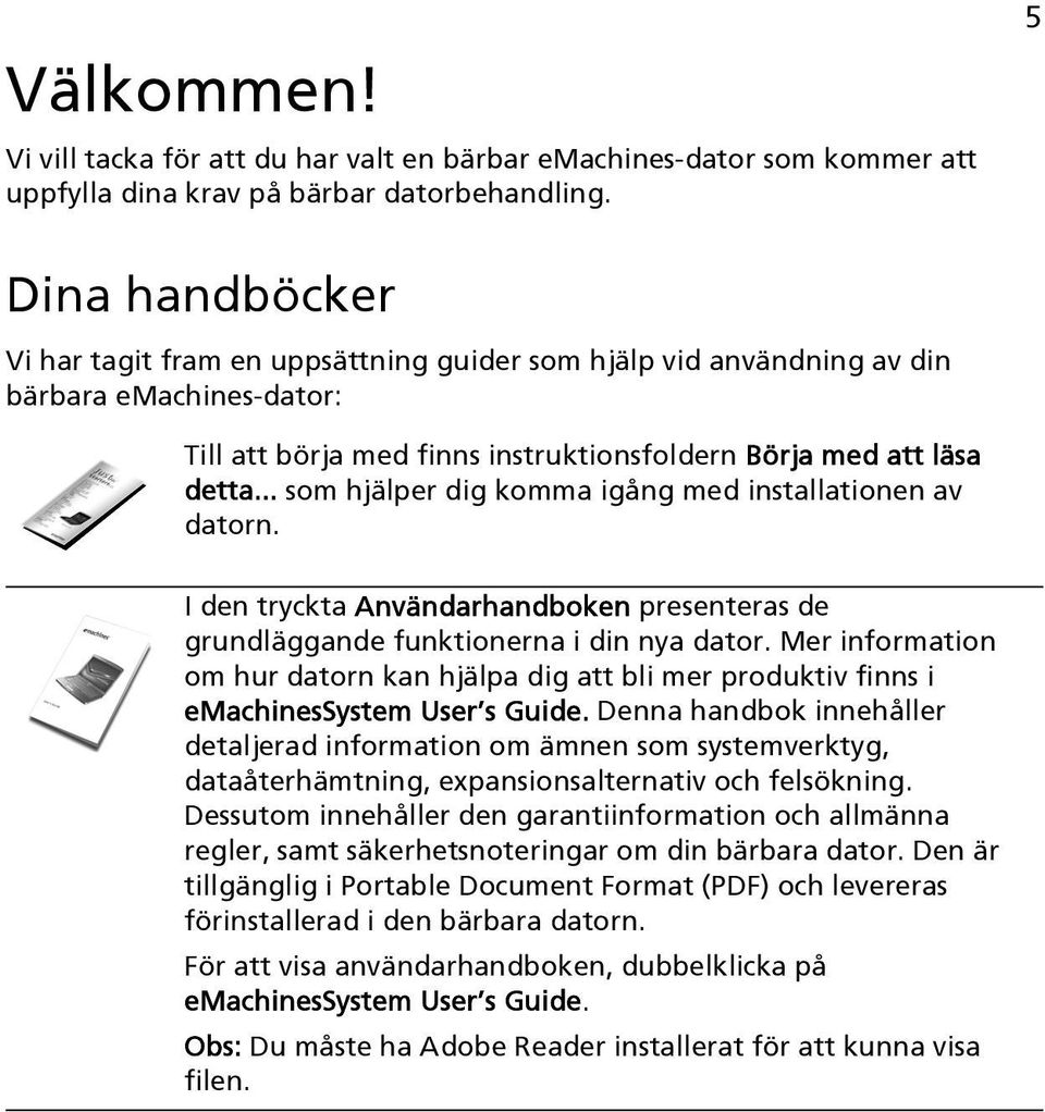 .. som hjälper dig komma igång med installationen av datorn. I den tryckta Användarhandboken presenteras de grundläggande funktionerna i din nya dator.