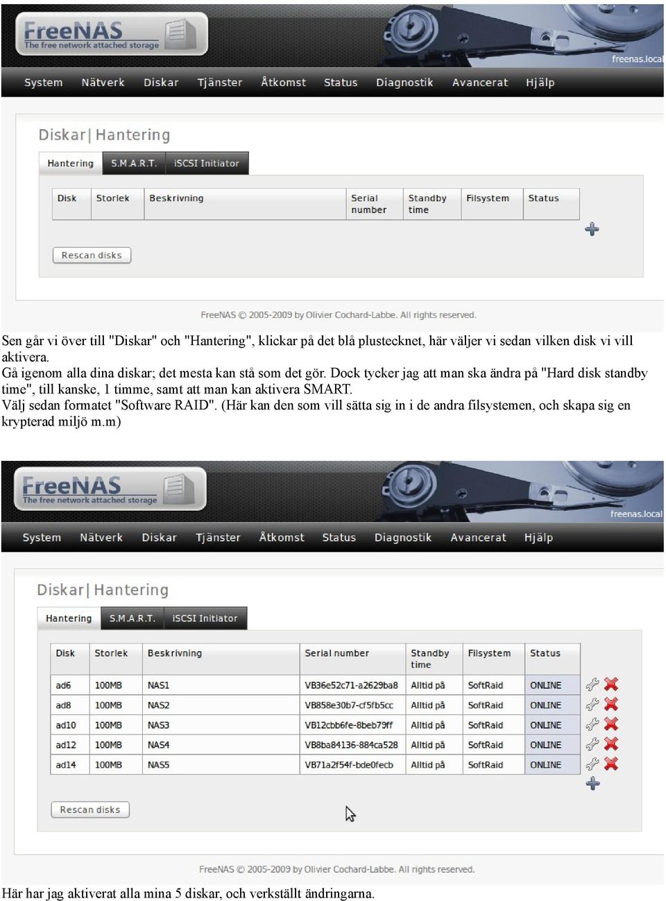 Dock tycker jag att man ska ändra på "Hard disk standby time", till kanske, 1 timme, samt att man kan aktivera SMART.