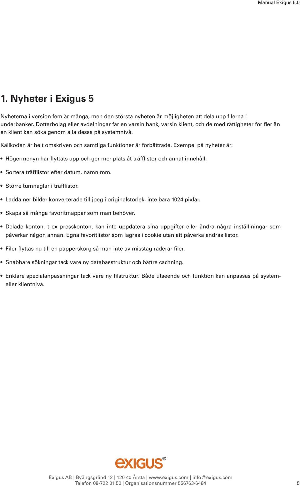 Källkoden är helt omskriven och samtliga funktioner är förbättrade. Exempel på nyheter är: Högermenyn har flyttats upp och ger mer plats åt träfflistor och annat innehåll.