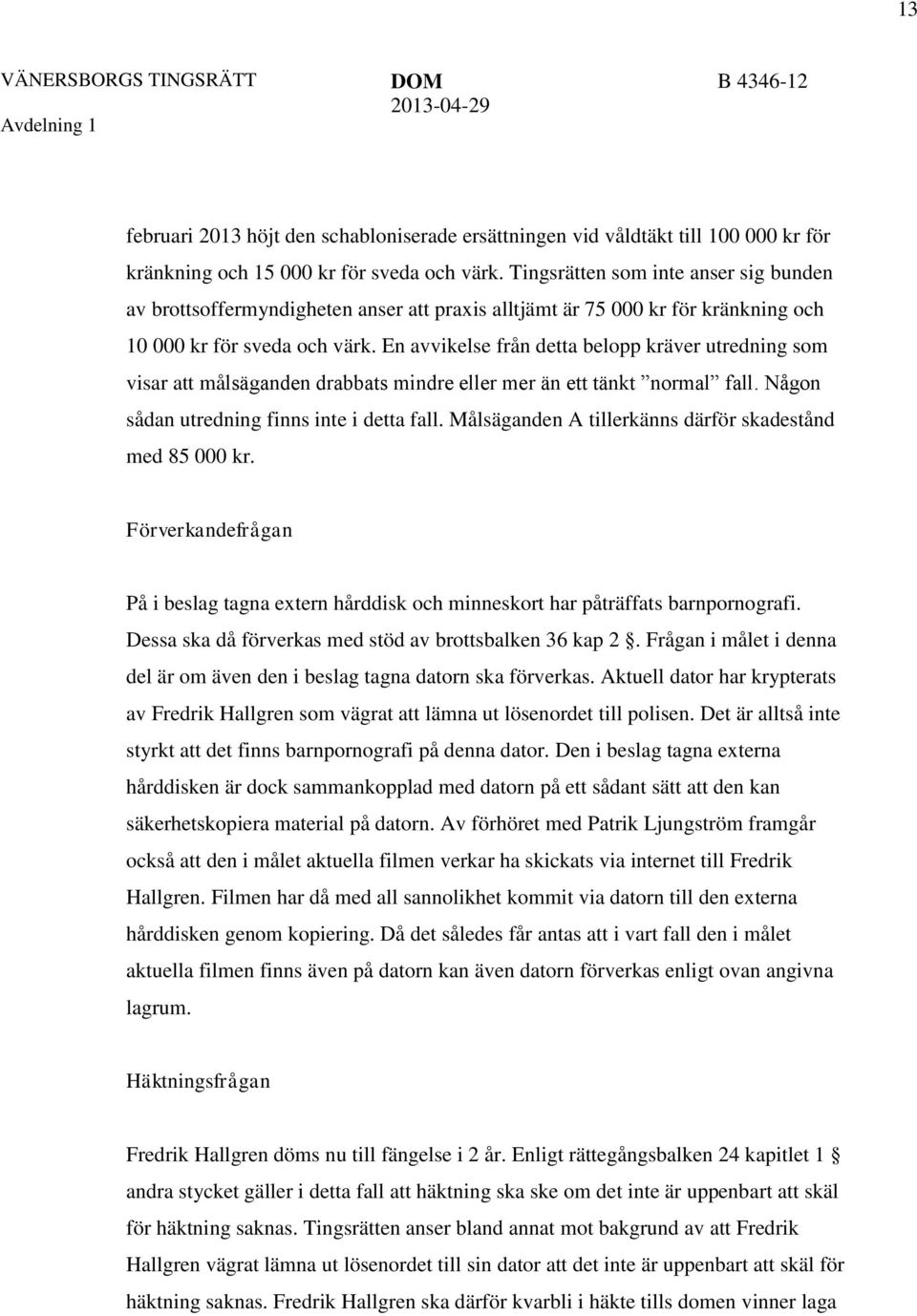 En avvikelse från detta belopp kräver utredning som visar att målsäganden drabbats mindre eller mer än ett tänkt normal fall. Någon sådan utredning finns inte i detta fall.