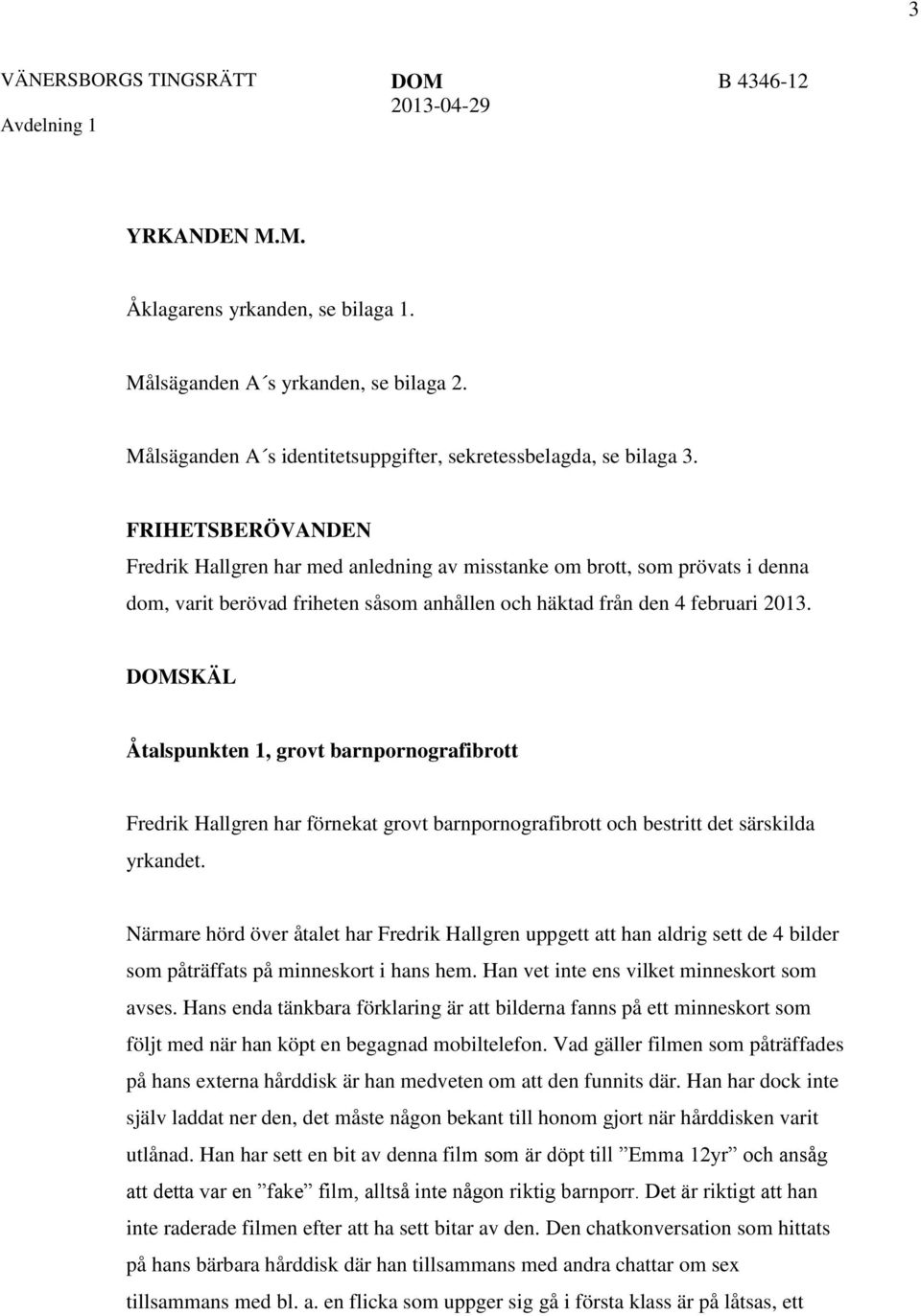 SKÄL Åtalspunkten 1, grovt barnpornografibrott Fredrik Hallgren har förnekat grovt barnpornografibrott och bestritt det särskilda yrkandet.