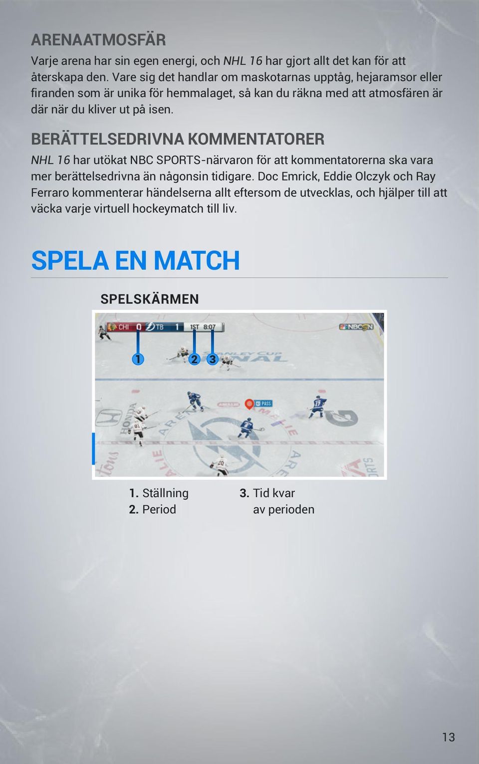 isen. BERÄTTELSEDRIVNA KOMMENTATORER NHL 16 har utökat NBC SPORTS-närvaron för att kommentatorerna ska vara mer berättelsedrivna än någonsin tidigare.