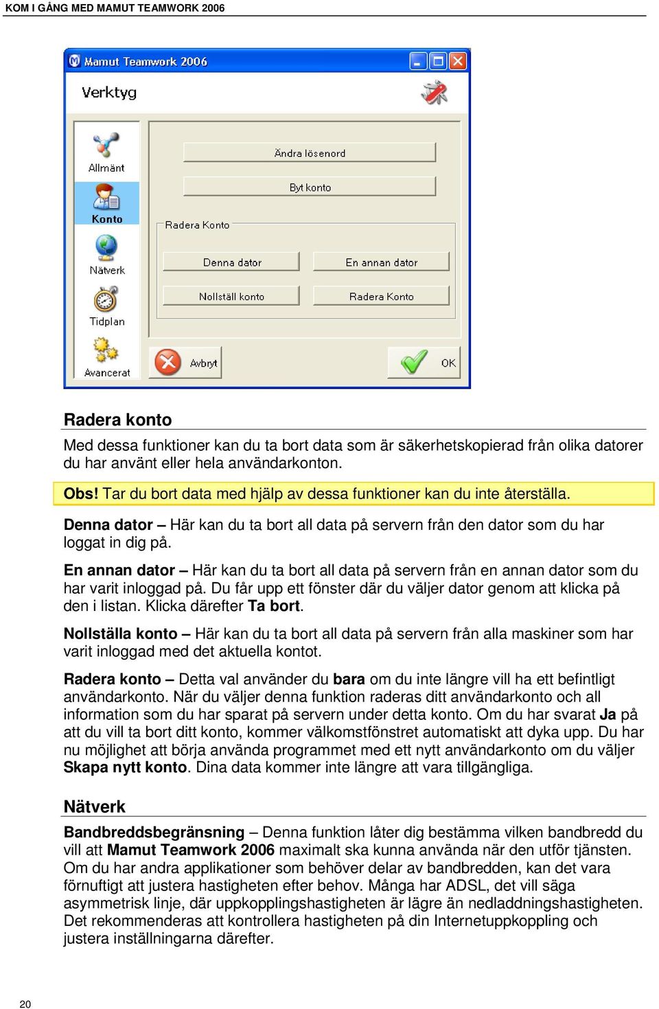 En annan dator Här kan du ta bort all data på servern från en annan dator som du har varit inloggad på. Du får upp ett fönster där du väljer dator genom att klicka på den i listan.