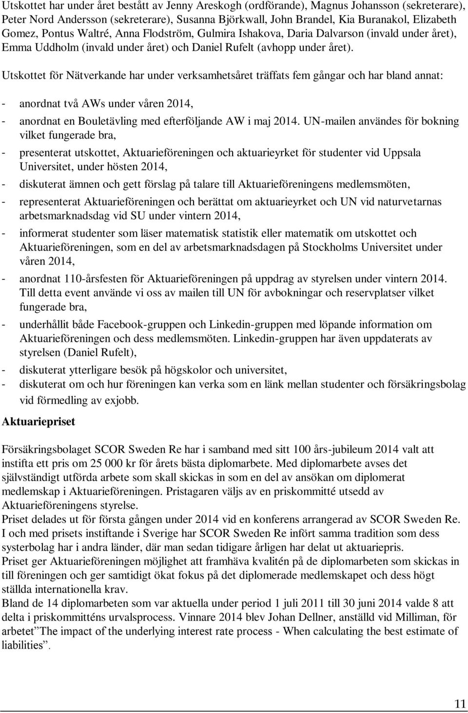 Utskottet för Nätverkande har under verksamhetsåret träffats fem gångar och har bland annat: - anordnat två AWs under våren 2014, - anordnat en Bouletävling med efterföljande AW i maj 2014.