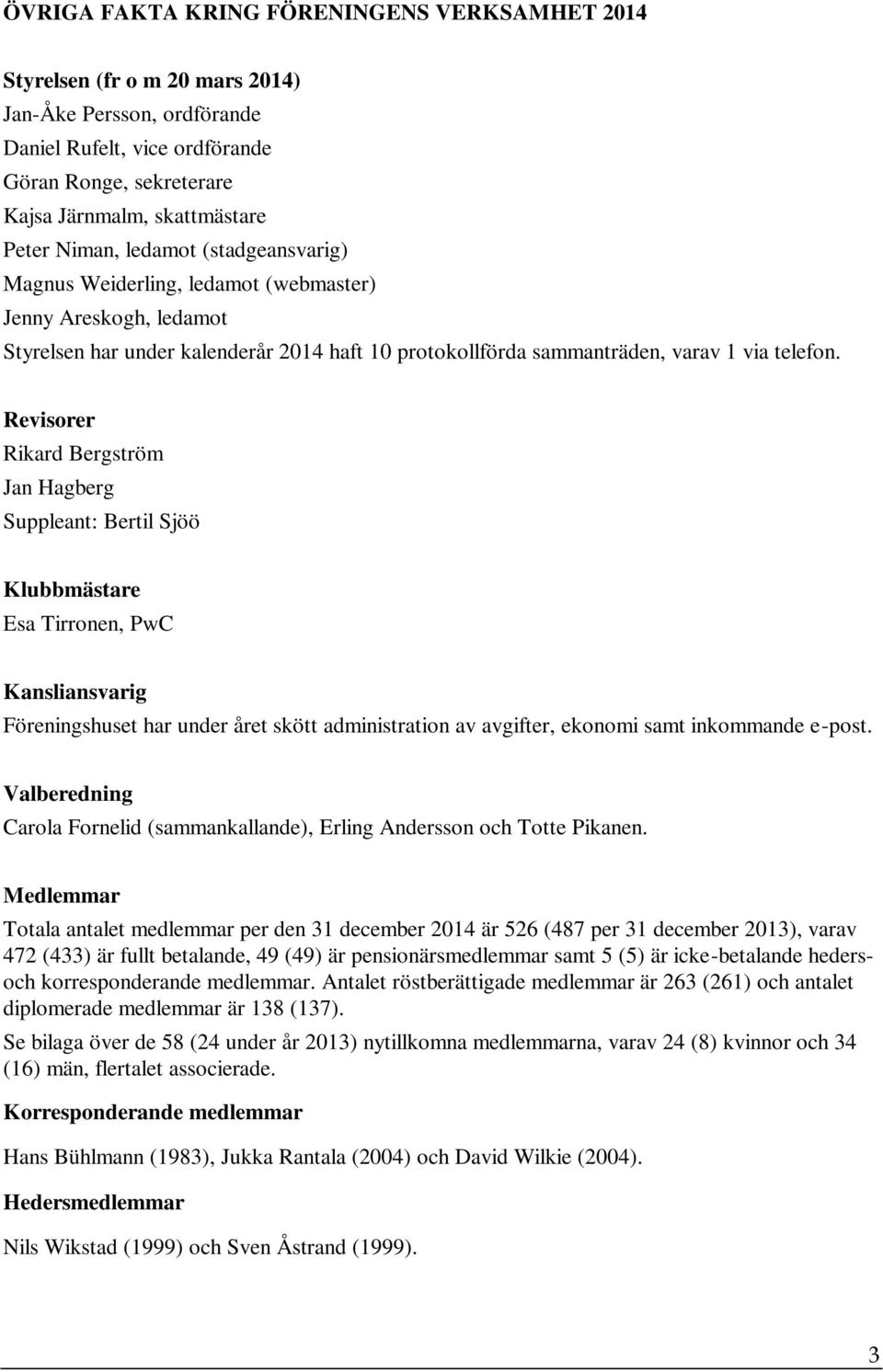 Revisorer Rikard Bergström Jan Hagberg Suppleant: Bertil Sjöö Klubbmästare Esa Tirronen, PwC Kansliansvarig Föreningshuset har under året skött administration av avgifter, ekonomi samt inkommande