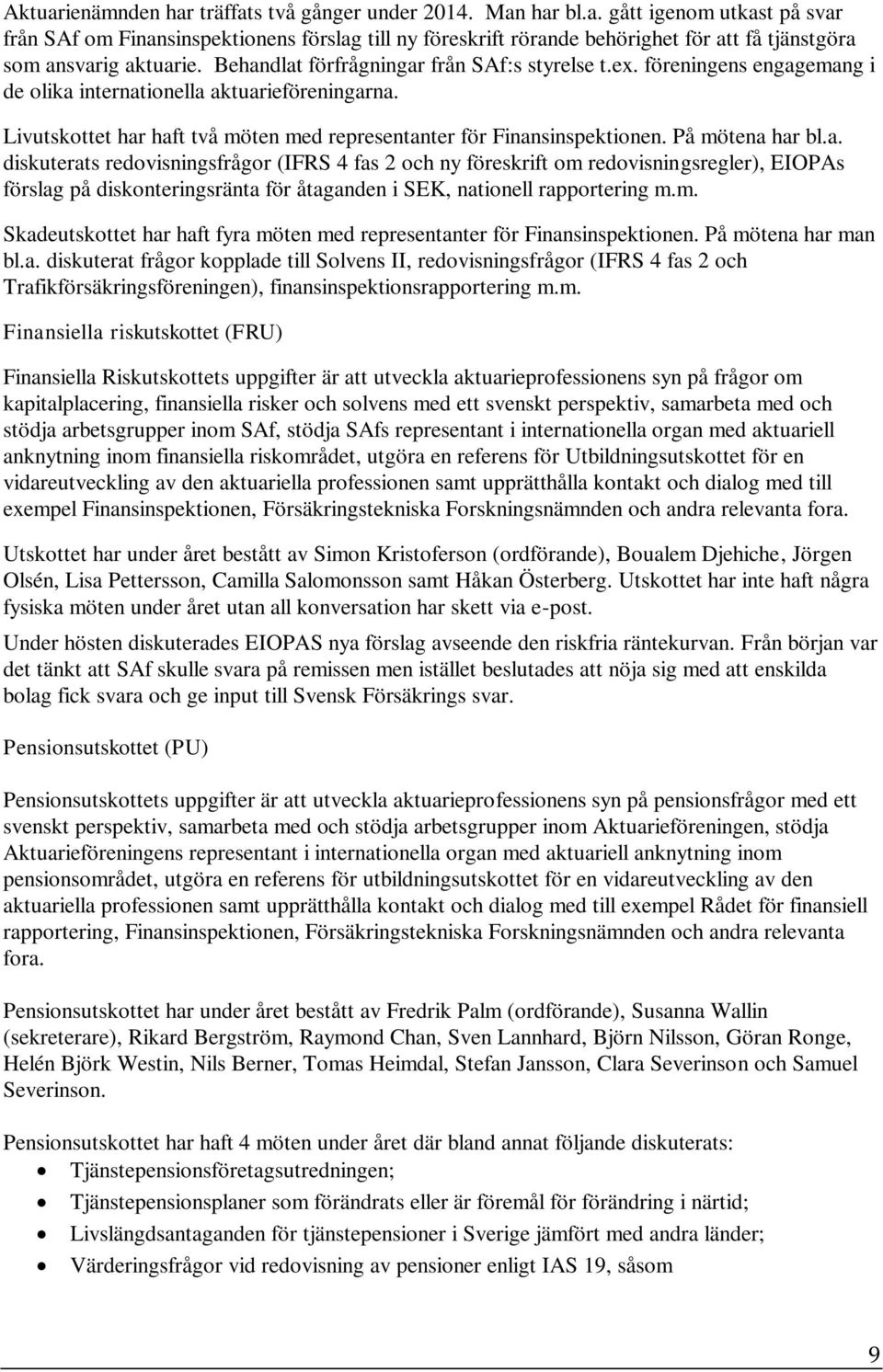 På mötena har bl.a. diskuterats redovisningsfrågor (IFRS 4 fas 2 och ny föreskrift om redovisningsregler), EIOPAs förslag på diskonteringsränta för åtaganden i SEK, nationell rapportering m.m. Skadeutskottet har haft fyra möten med representanter för Finansinspektionen.