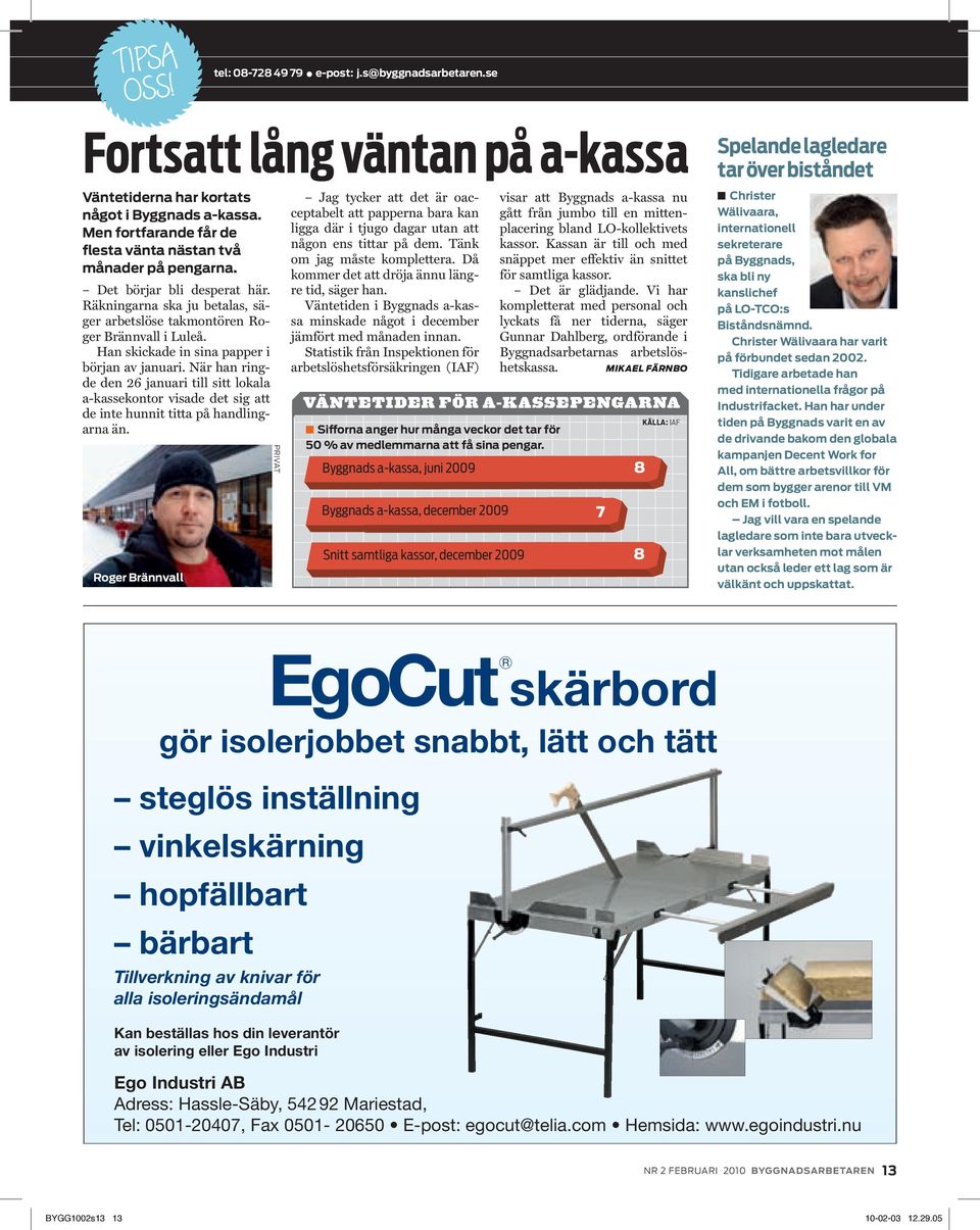 När han ringde den 26 januari till sitt lokala a-kassekontor visade det sig att de inte hunnit titta på handlingarna än. Roger Brännvall tel: 08-728 49 79 l e-post: j.s@byggnadsarbetaren.