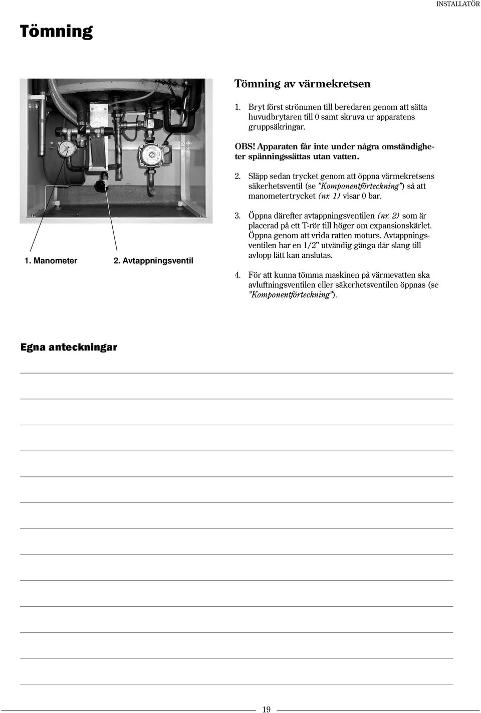 Släpp sedan trycket genom att öppna värmekretsens säkerhetsventil (se Komponentförteckning ) så att manometertrycket (nr. 1) visar 0 bar. 3. Öppna därefter avtappningsventilen (nr.