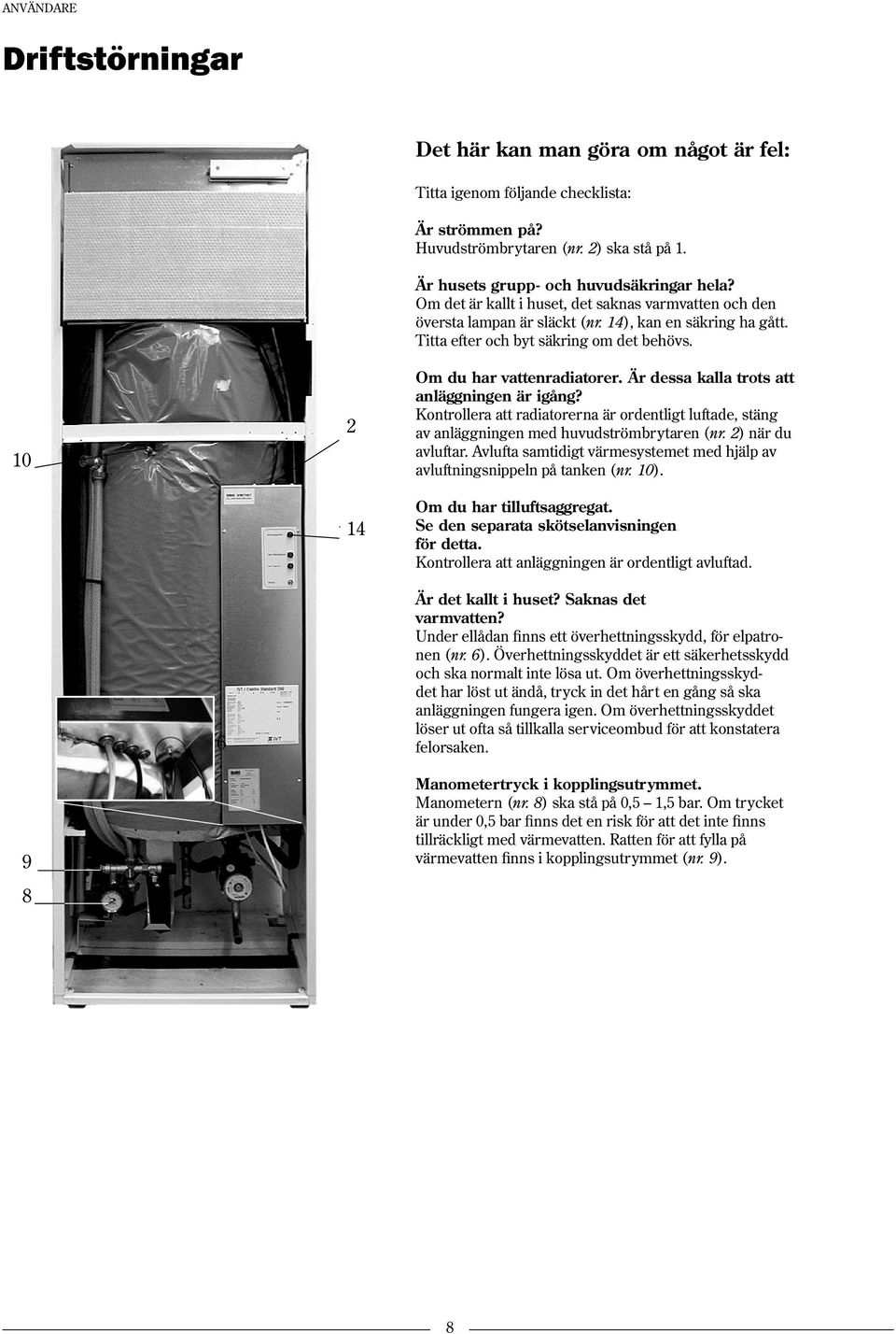 Om du har vattenradiatorer. Är dessa kalla trots att anläggningen är igång? Kontrollera att radiatorerna är ordentligt luftade, stäng av anläggningen med huvudströmbrytaren (nr. 2) när du avluftar.