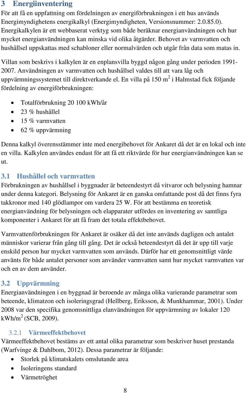 Behovet av varmvatten och hushållsel uppskattas med schabloner eller normalvärden och utgår från data som matas in.