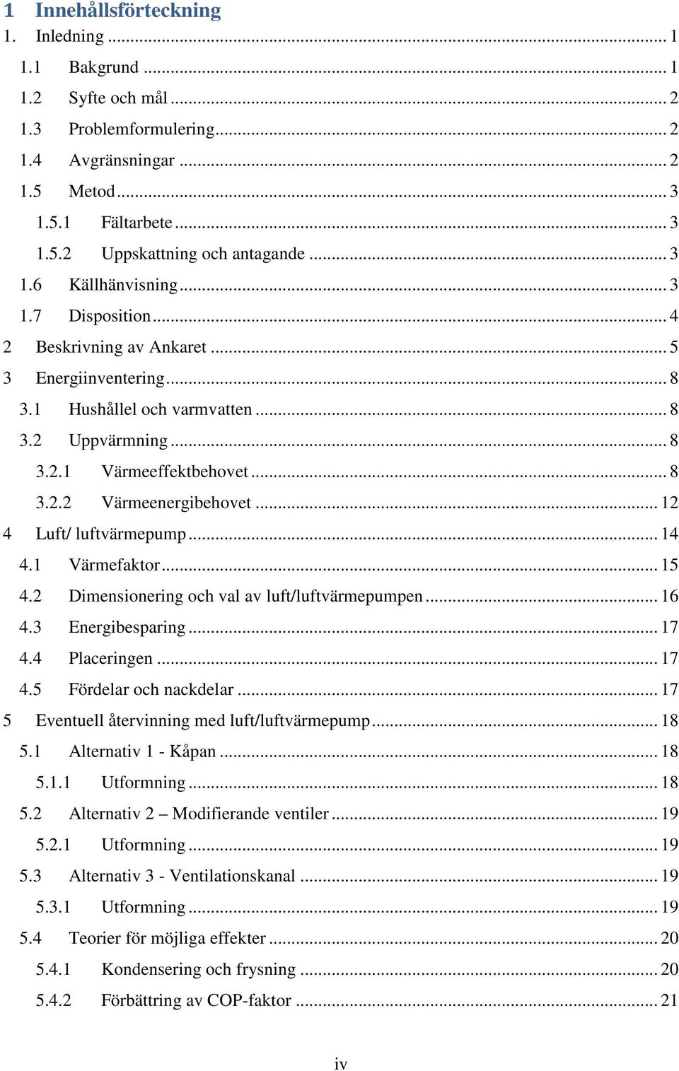 .. 12 4 Luft/ luftvärmepump... 14 4.1 Värmefaktor... 15 4.2 Dimensionering och val av luft/luftvärmepumpen... 16 4.3 Energibesparing... 17 4.4 Placeringen... 17 4.5 Fördelar och nackdelar.