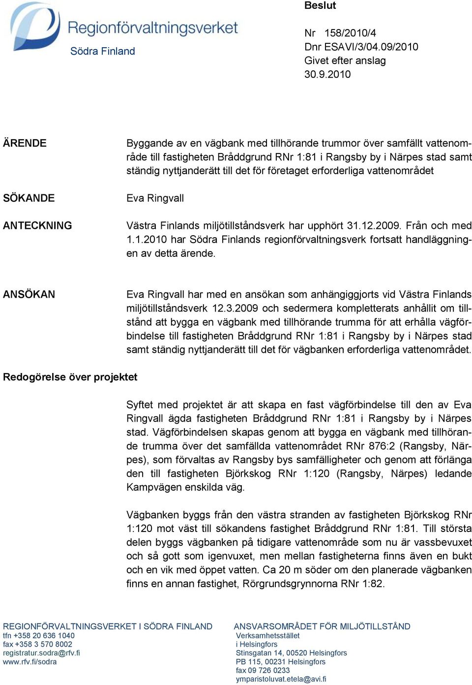 2010 ÄRENDE SÖKANDE ANTECKNING Byggande av en vägbank med tillhörande trummor över samfällt vattenområde till fastigheten Bråddgrund RNr 1:81 i Rangsby by i Närpes stad samt ständig nyttjanderätt