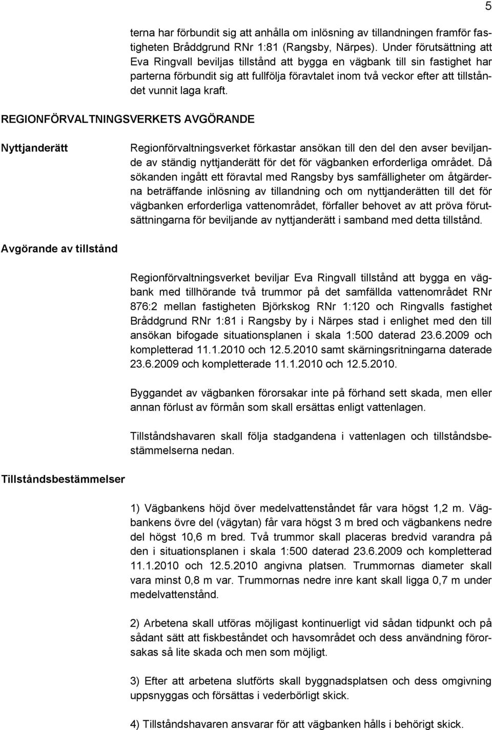 kraft. 5 Nyttjanderätt Regionförvaltningsverket förkastar ansökan till den del den avser beviljande av ständig nyttjanderätt för det för vägbanken erforderliga området.