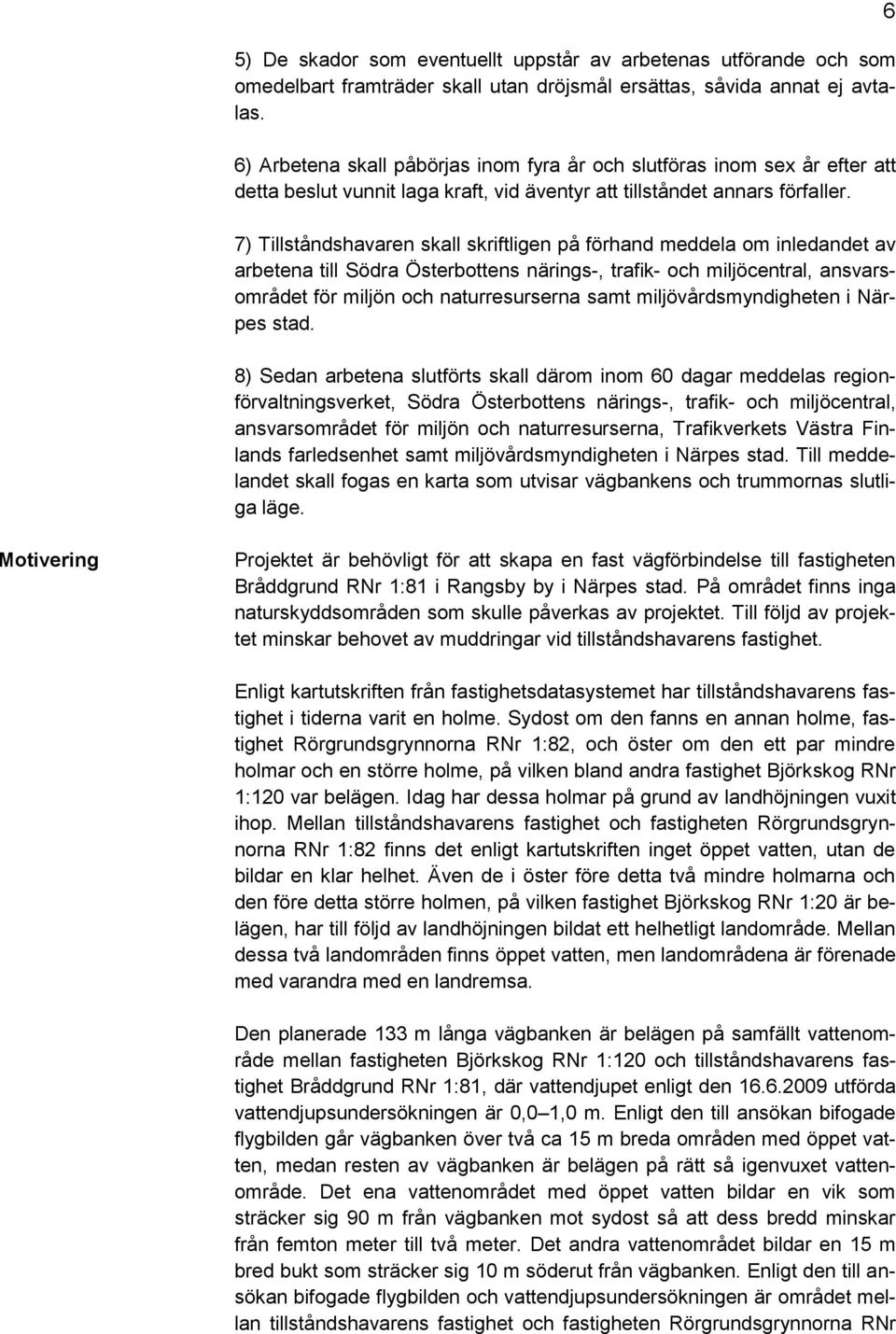 7) Tillståndshavaren skall skriftligen på förhand meddela om inledandet av arbetena till Södra Österbottens närings-, trafik- och miljöcentral, ansvarsområdet för miljön och naturresurserna samt