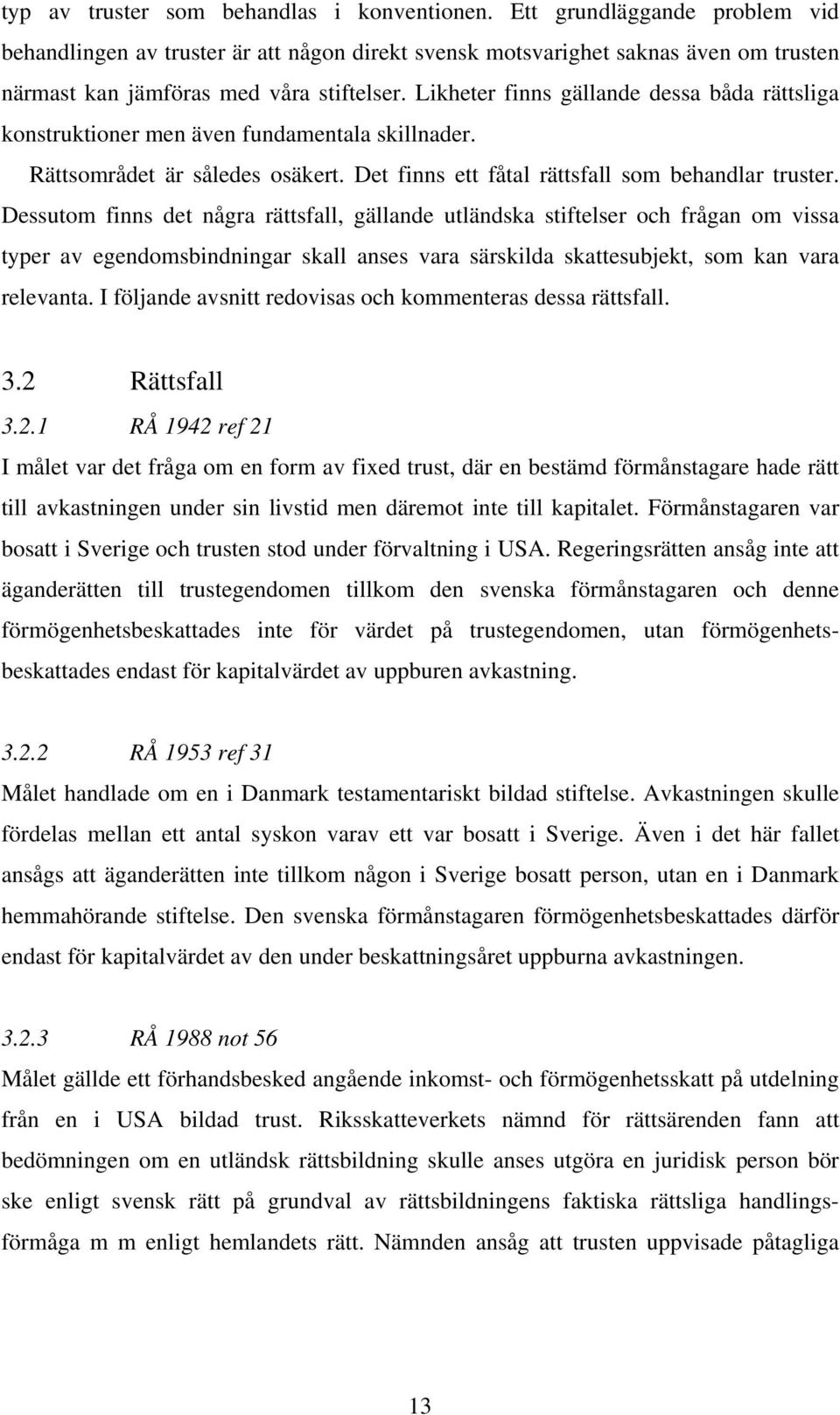 Likheter finns gällande dessa båda rättsliga konstruktioner men även fundamentala skillnader. Rättsområdet är således osäkert. Det finns ett fåtal rättsfall som behandlar truster.